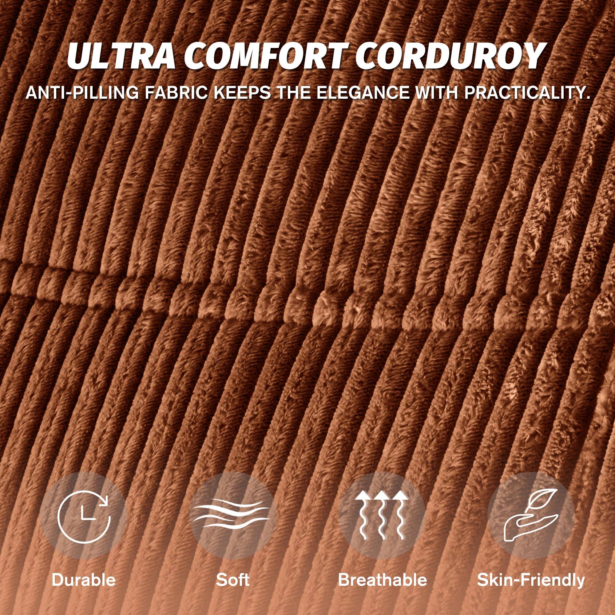 ULTRA COMFORT CORDUROY  
ANTI-PILLING FABRIC KEEPS THE ELEGANCE WITH PRACTICALITY.  

Durable  
Soft  
Breathable  
Skin-Friendly