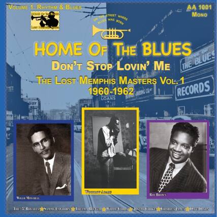 **Volume 1: Rhythm & Blues**
**Home of the Blues**
**The Lost Memphis Masters Vol. 1**
**1960-1962**
**AA 1001**
**Mono**
**Home of the Blues**
**Don't Stop Lovin' Me**
**The Lost Memphis Masters Vol. 1**
**1960-1962**
**Loans & Co. Records**
**Willie Mitchell**
**The Royals**
**Sunny Hawkins**
**Leroy Brewer**
**Willie Anderson**
**Roy Brown**
**Willie Corles**
**Joseph Cooke**
**Charles James**
**Dave Dixon**
**On the street where blues was born**
**Home of the Blues**