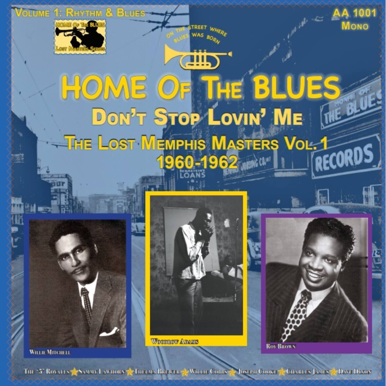 **Volume 1: Rhythm & Blues**

**Home of the Blues**

**The Lost Memphis Masters Vol. 1**

**1960-1962**

**AA 1001**

**Mono**

**Home of the Blues**

**Don't Stop Lovin' Me**

**The Lost Memphis Masters Vol. 1**

**1960-1962**

**Loans & Co. Records**

**Willie Mitchell**

**The Royals**

**Sunny Hawkins**

**Leroy Brewer**

**Willie Anderson**

**Roy Brown**

**Willie Corles**

**Joseph Cooke**

**Charles James**

**Dave Dixon**

**On the street where blues was born**

**Home of the Blues**