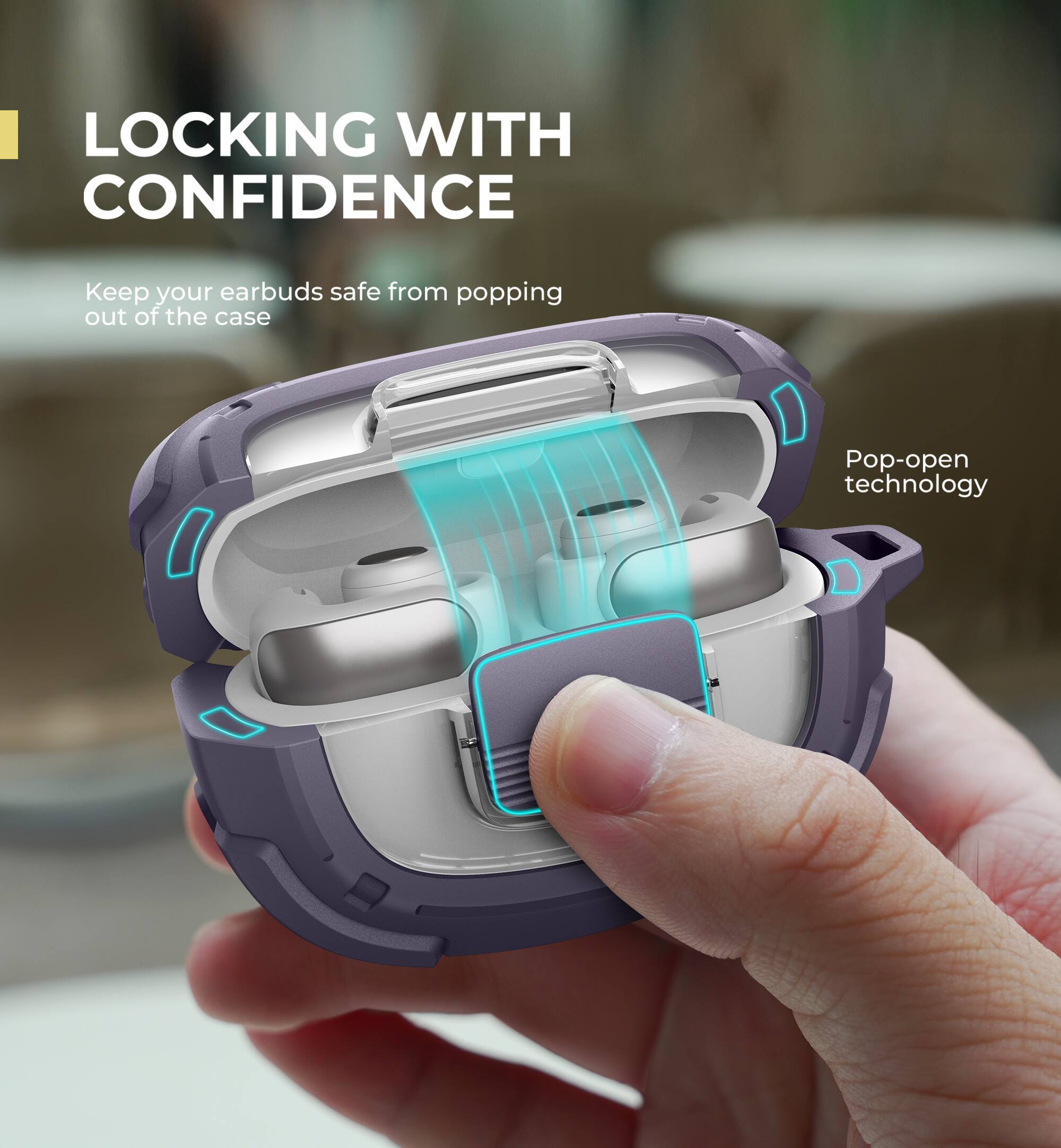 LOCKING WITH CONFIDENCE  
Keep your earbuds safe from popping out of the case  
Pop-open technology