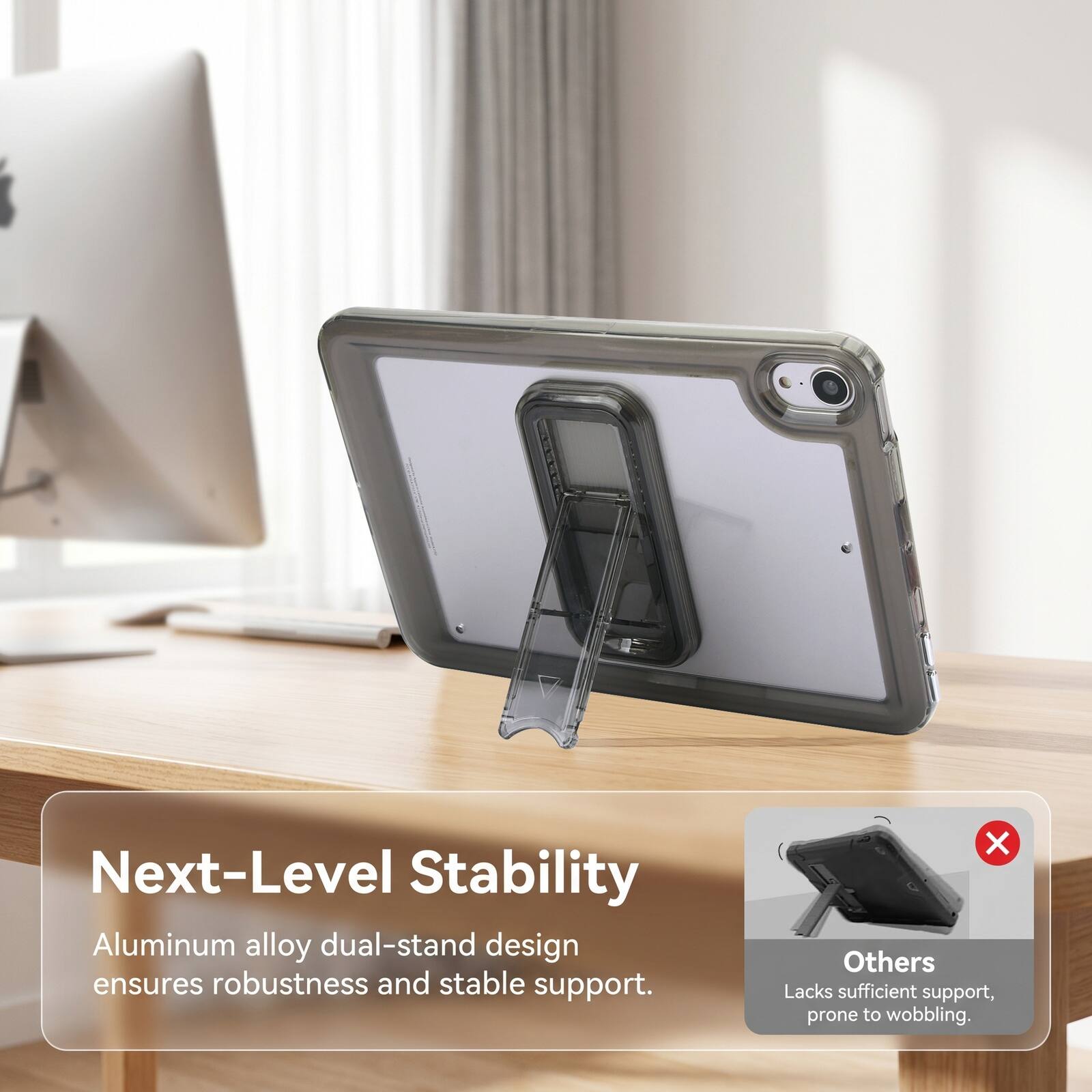 Next-Level Stability Aluminum alloy dual-stand design ensures robustness and stable support. Others Lacks sufficient support, prone to wobbling.