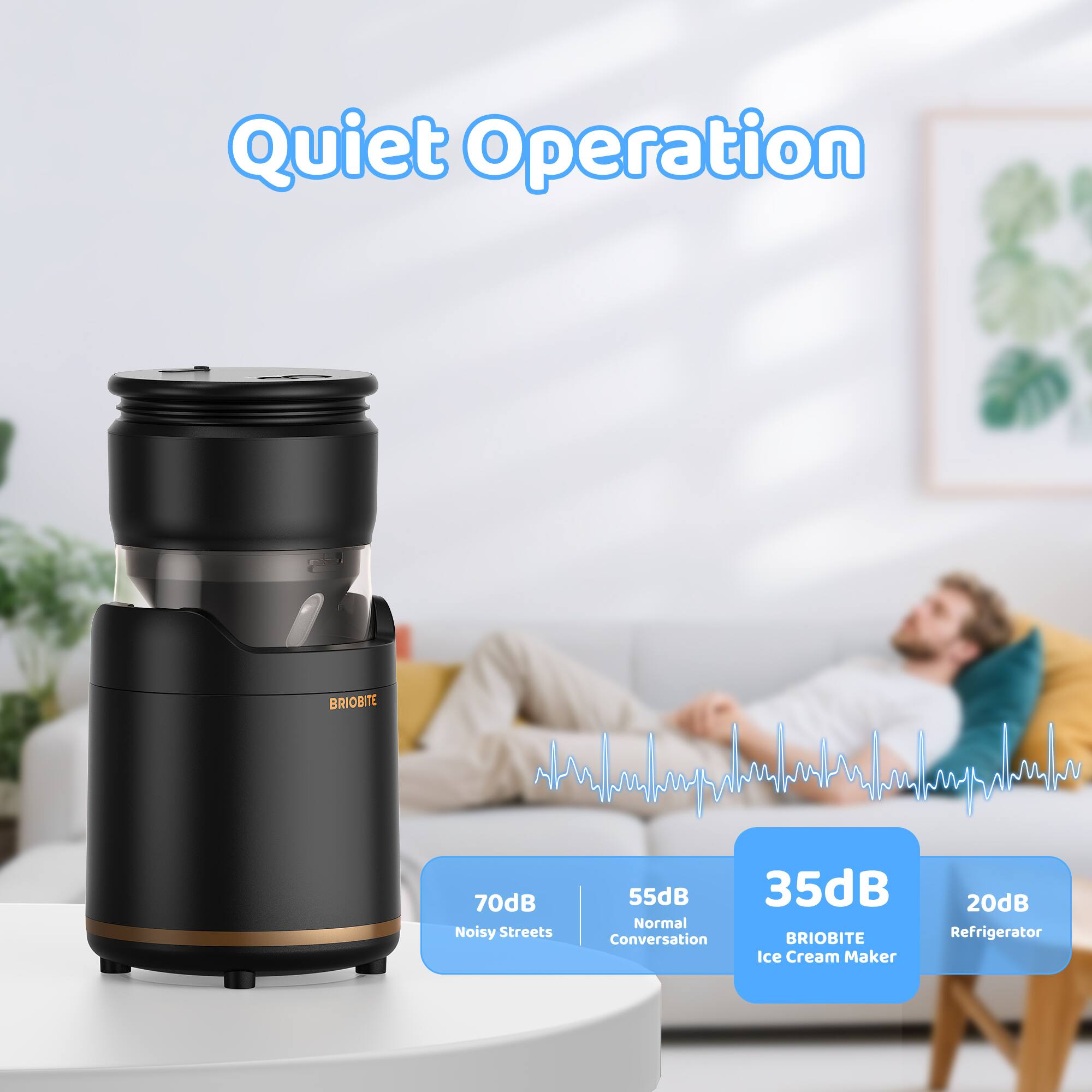 Quiet Operation  
BRIOBITE Ice Cream Maker  

70dB Noisy Streets  
55dB Normal Conversation  
35dB BRIOBITE Ice Cream Maker  
20dB Refrigerator