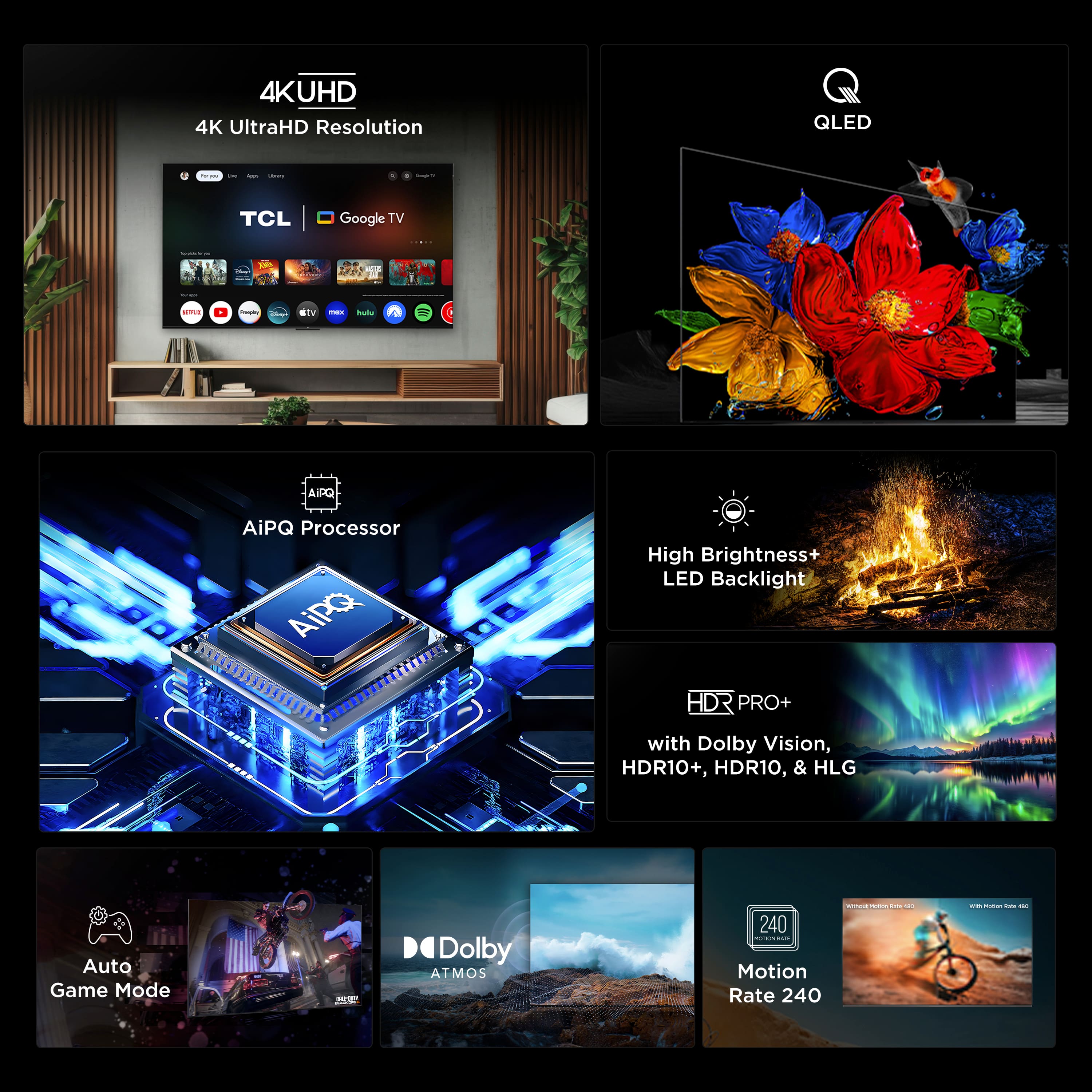 The text on the image can be grouped and corrected as follows:
1. 4K Ultra HD Resolution:
* 4K UHD
* 4K Ultra HD
2. QLED:
* QLED
3. TCL Google TV:
* TCL Google TV
4. AiPQ Processor:
* AiPQ Processor
5. AiPQ High Brightness+ LED Backlight:
* AiPQ High Brightness+ LED Backlight
6. HD PRO+ with Dolby Vision, HDR10+, HDR10, & HLG:
* HD PRO+ with Dolby Vision, HDR10+, HDR10, & HLG
7. Auto Game Mode:
* Auto Game Mode
8. Dolby Atmos:
* Dolby Atmos
9. Motion Rate 240:
* Motion Rate 240
The corrected text groups the features of a TV, with each feature listed under its respective category.