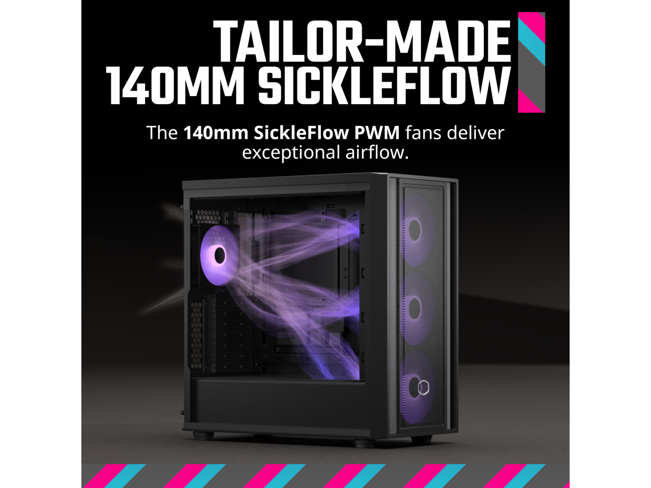 TAILOR-MADE 140MM SICKLEFLOW

The 140mm SickleFlow PWM fans deliver exceptional airflow.