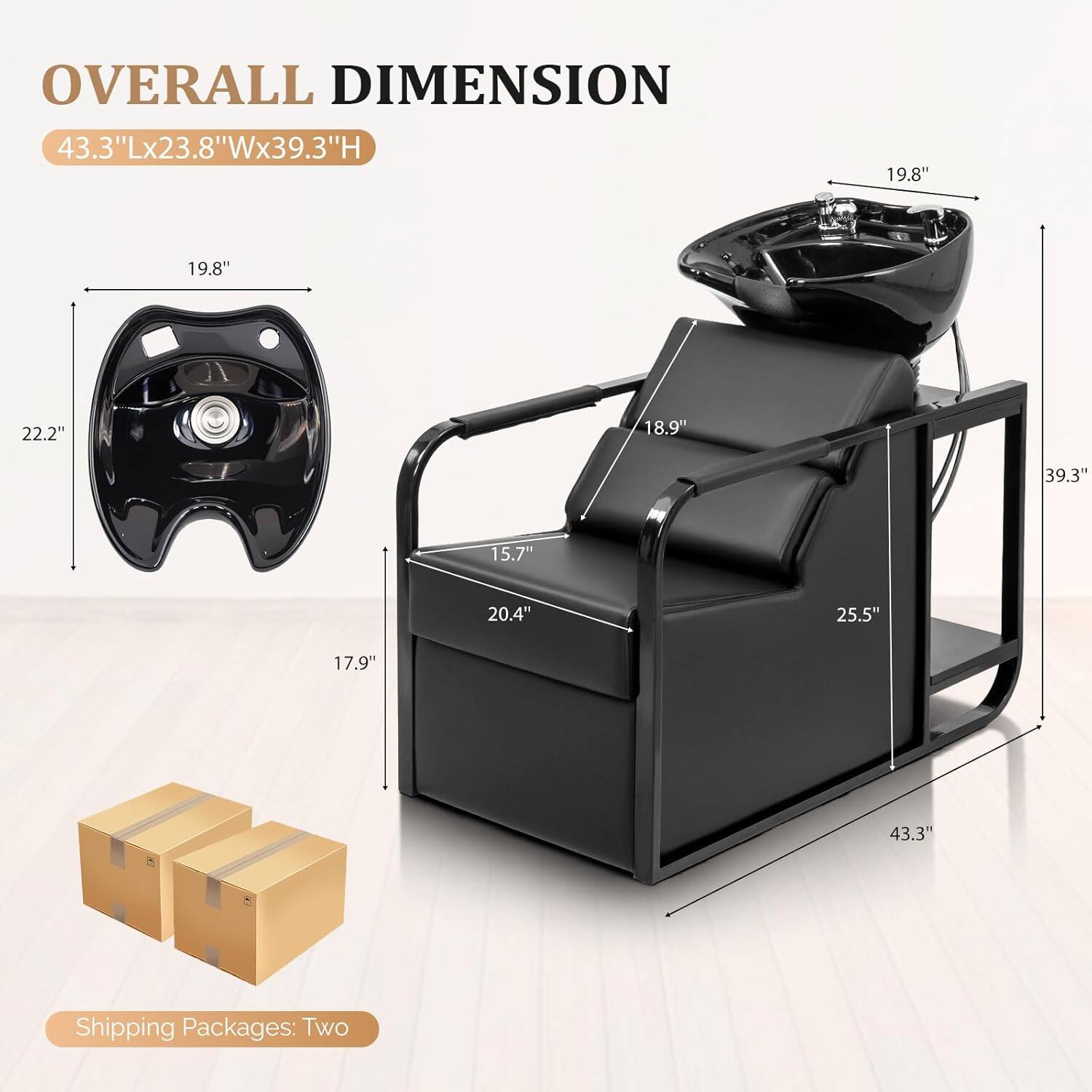 OVERALL DIMENSION  
43.3"Lx23.8"Wx39.3"H  

19.8"  
22.2"  
18.9"  
39.3"  
15.7"  
20.4"  
25.5"  
17.9"  
43.3"  

Shipping Packages: Two