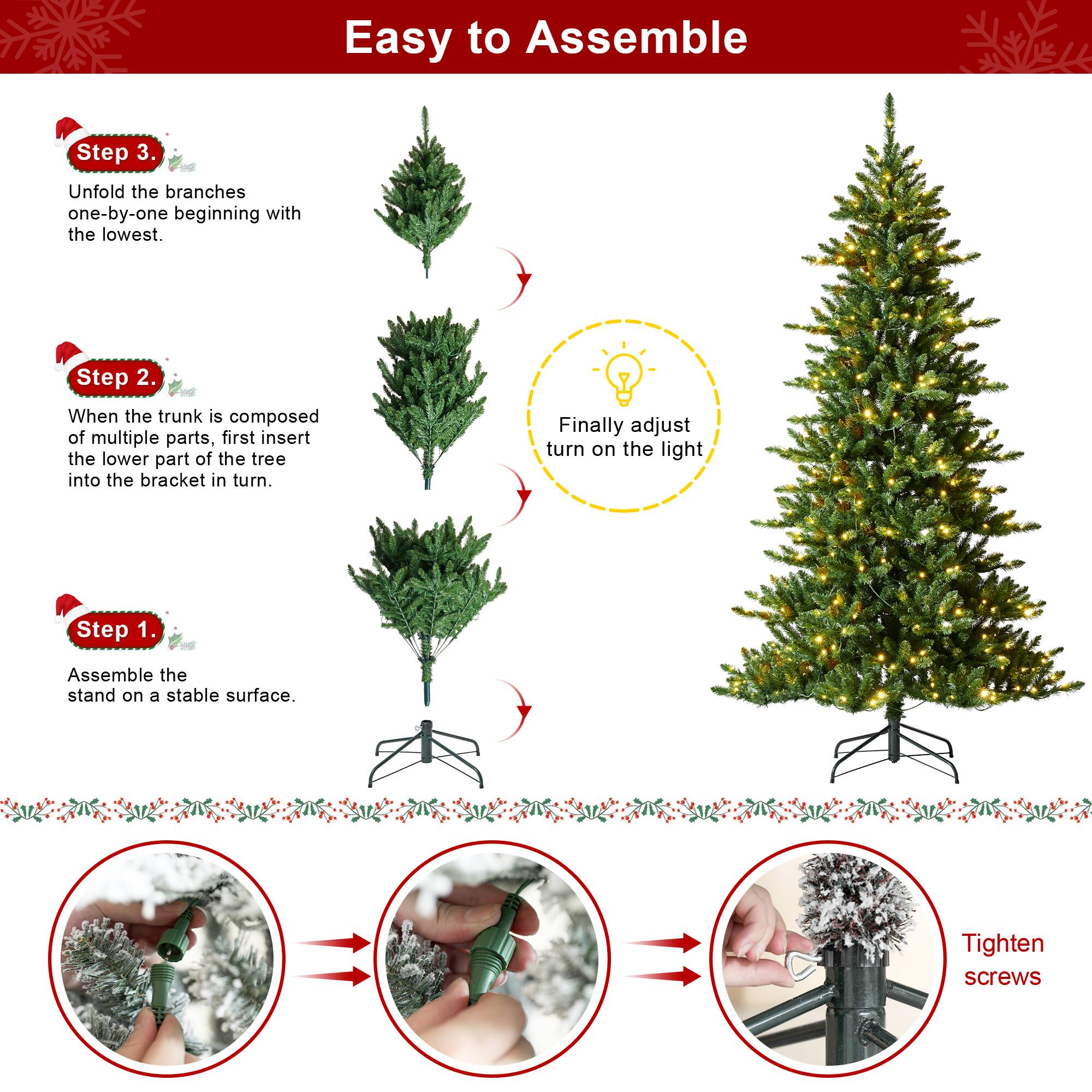 Easy to Assemble

Step 1.
Assemble the stand on a stable surface.

Step 2.
When the trunk is composed of multiple parts, first insert the lower part of the tree into the bracket in turn.

Step 3.
Unfold the branches one-by-one beginning with the lowest.

Finally adjust turn on the light

Tighten screws