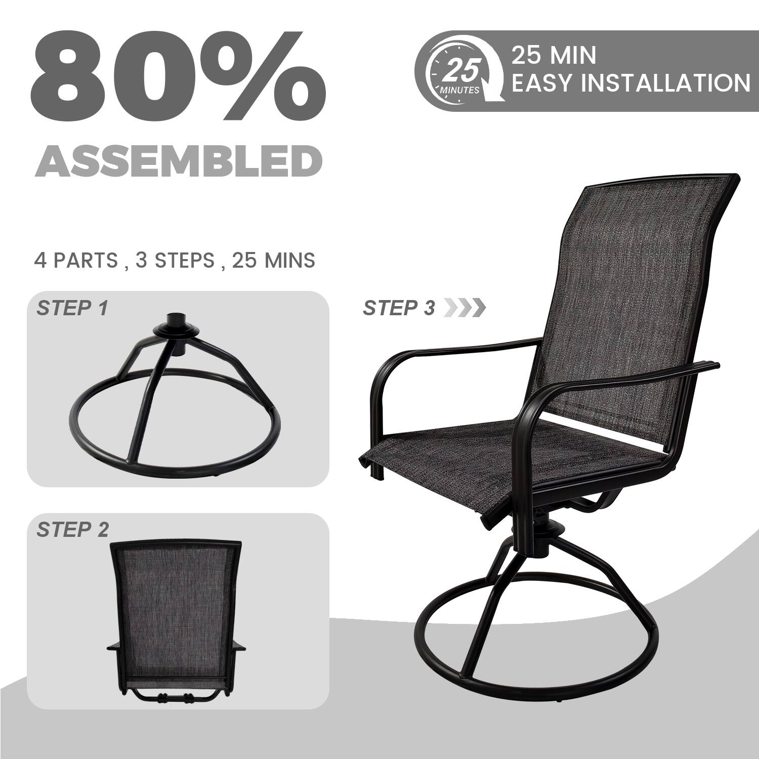 80% ASSEMBLED  
25 MIN EASY INSTALLATION  
4 PARTS, 3 STEPS, 25 MINS  
STEP 1  
STEP 2  
STEP 3