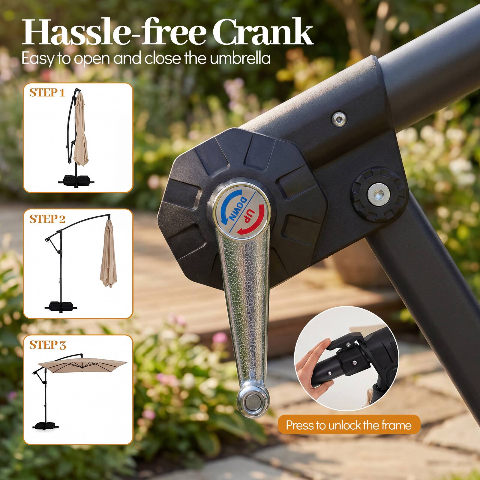 Hassle-free Crank  
Easy to open and close the umbrella  

STEP 1  
STEP 2  
STEP 3  

Press to unlock the frame