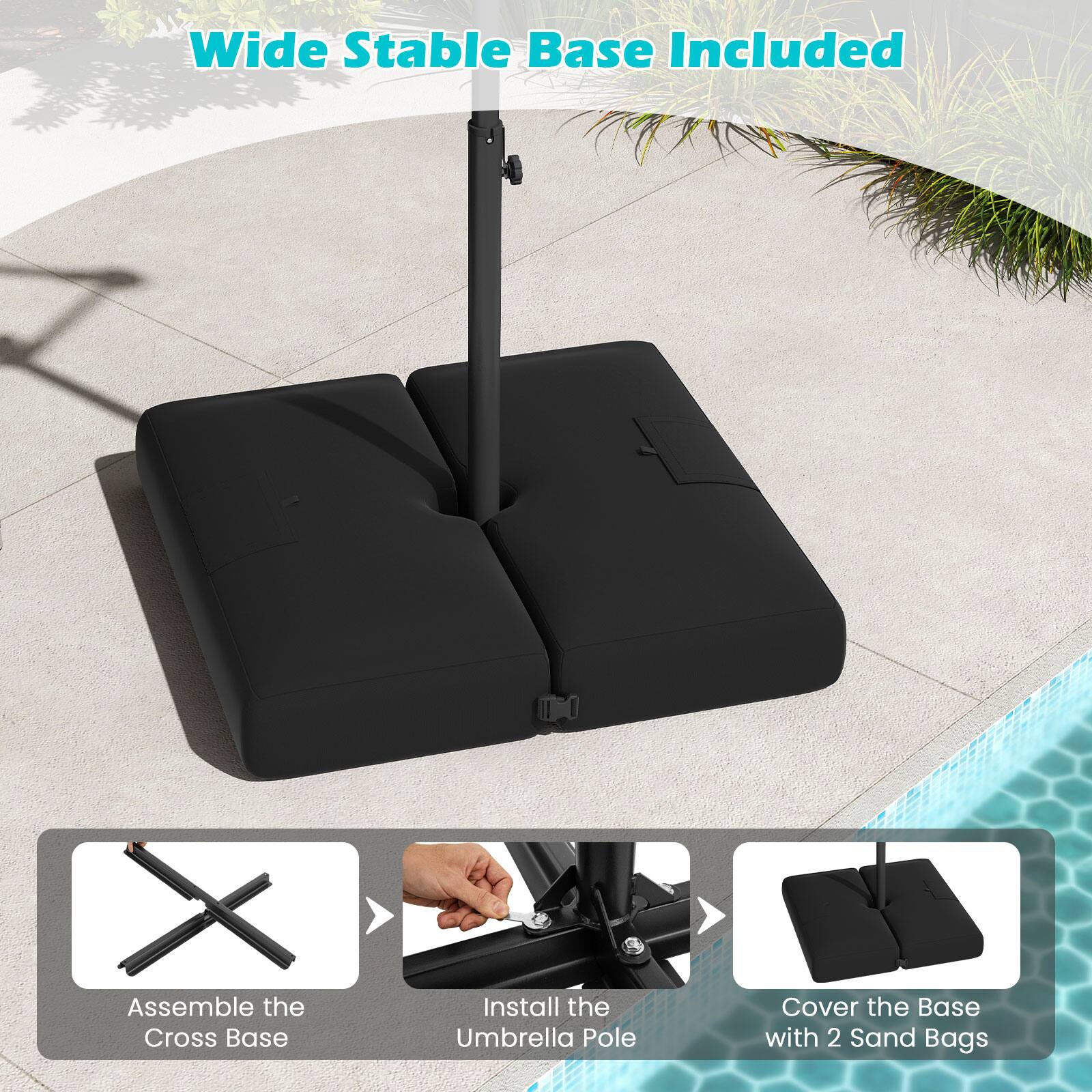 Wide Stable Base Included
Assemble the Cross Base
Install the Umbrella Pole
Cover the Base with 2 Sand Bags