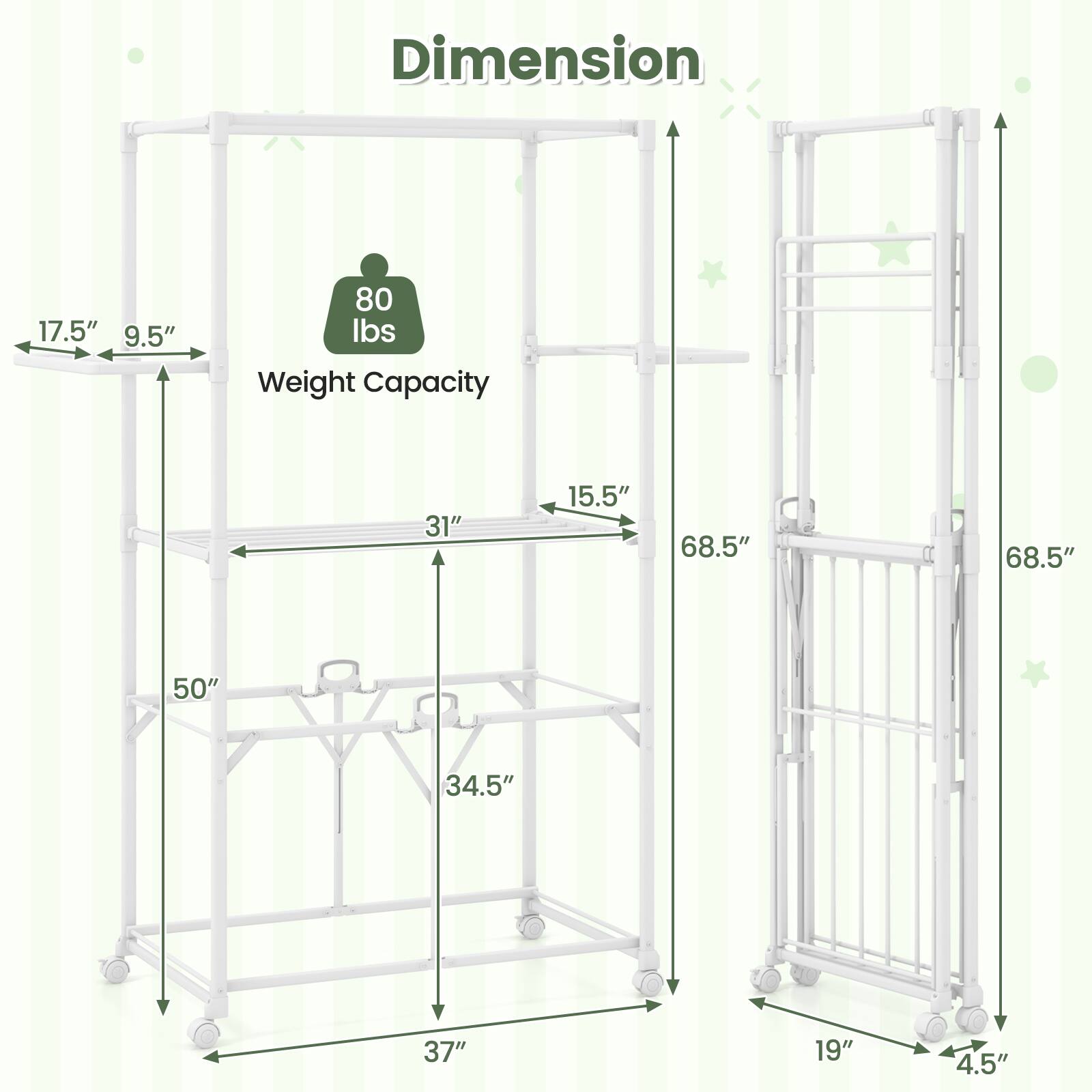 Dimension  
17.5" x 9.5"  
Weight Capacity: 80 lbs  
31" x 15.5" x 68.5"  
50" x 34.5" x 37"  
68.5" x 19" x 4.5"