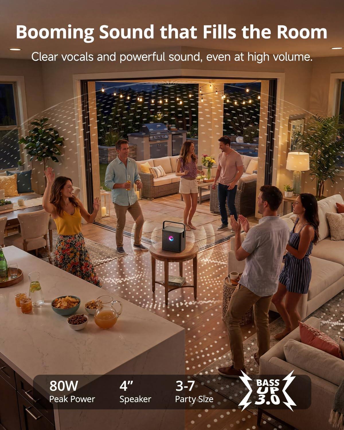 Booming Sound that Fills the Room  
Clear vocals and powerful sound, even at high volume.  
80W Peak Power  
4" Speaker  
3-7 Party Size  
BASS UP 3.0