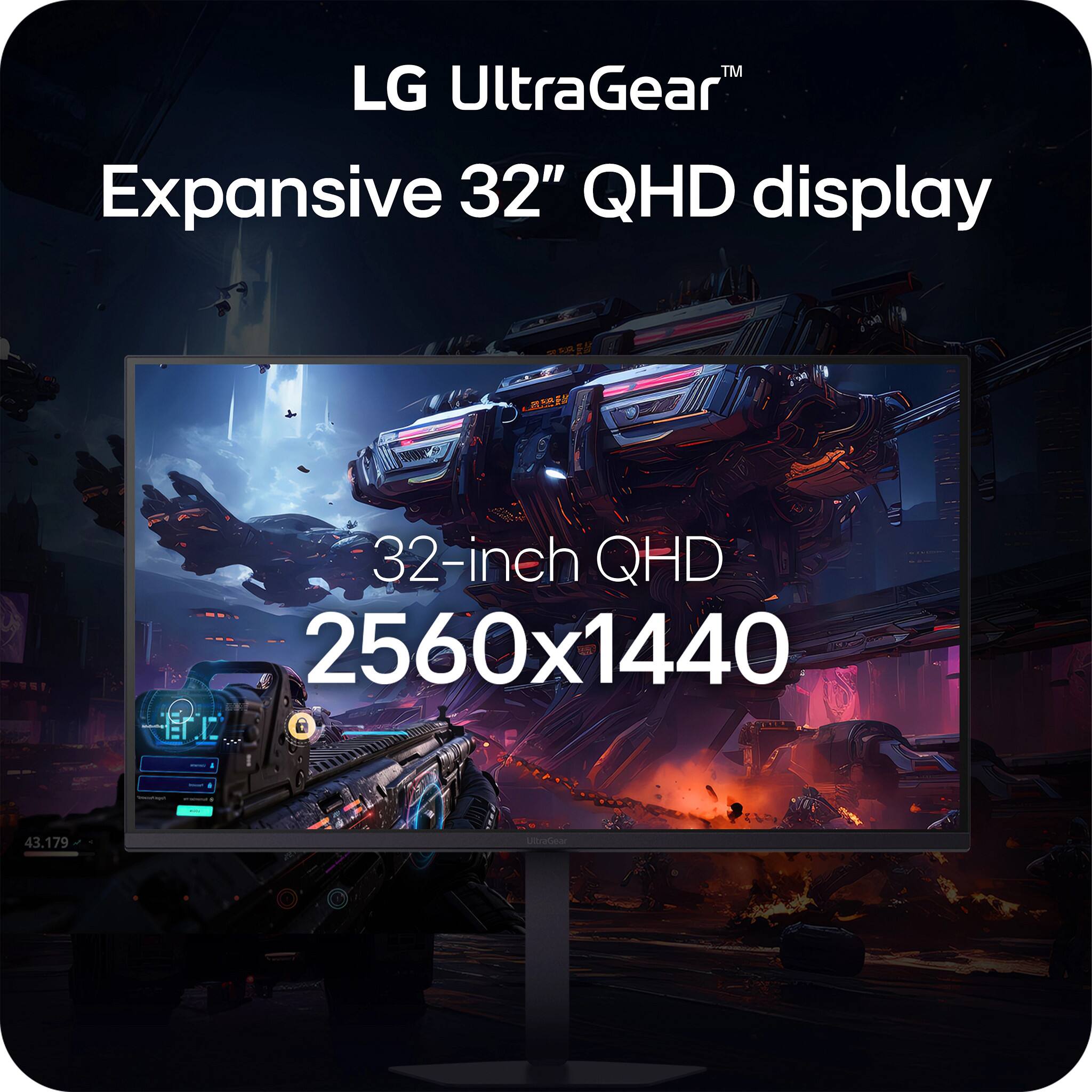 LG UltraGear™ Expansive 32" QHD display  
32-inch QHD 2560x1440  
43.179