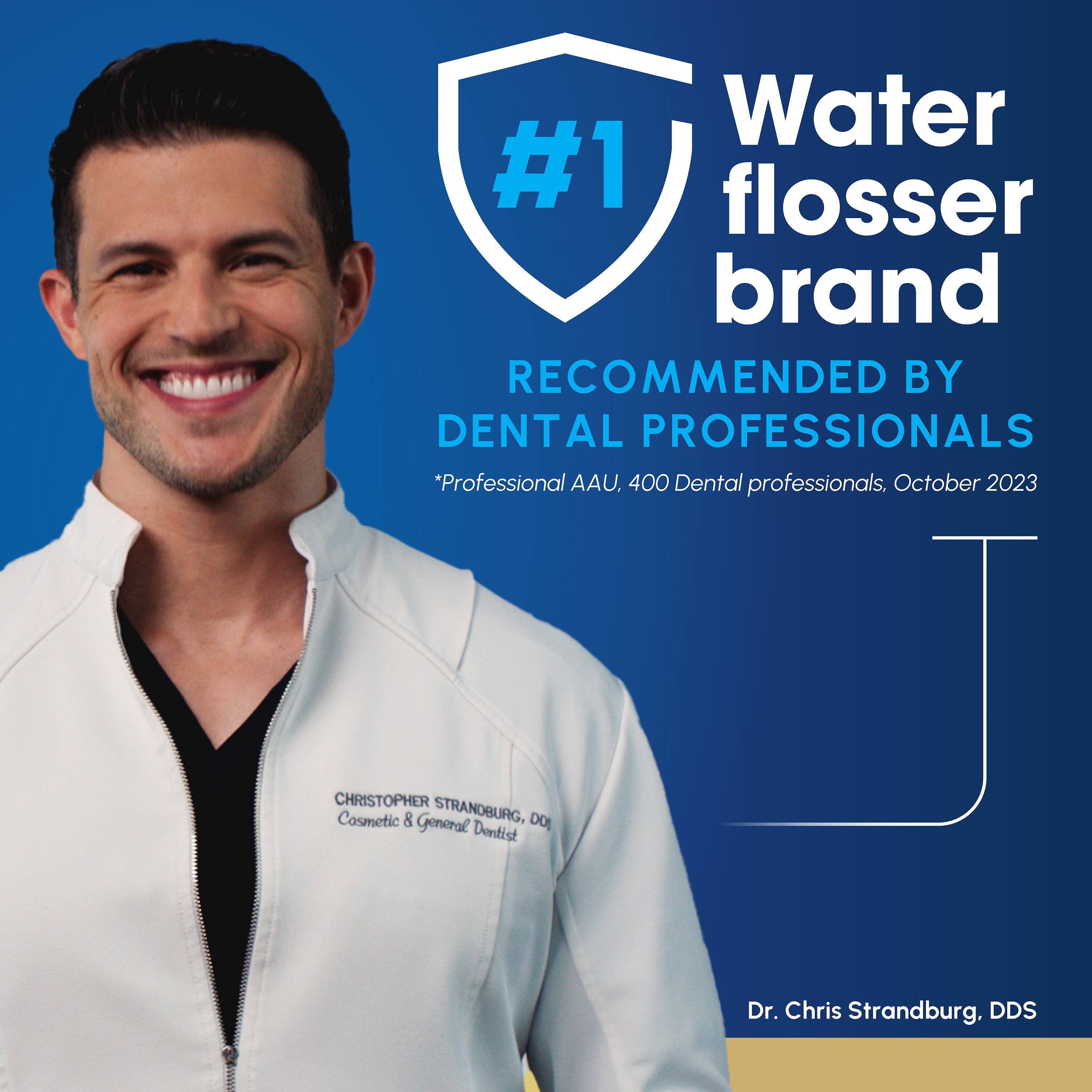 Water #1 flosser brand RECOMMENDED BY DENTAL PROFESSIONALS *Professional AAU, 400 Dental professionals, October 2023

CHRISTOPHER STRANDBURG, DO
Cosmetic & General Dentist

Dr. Chris Strandburg, DDS