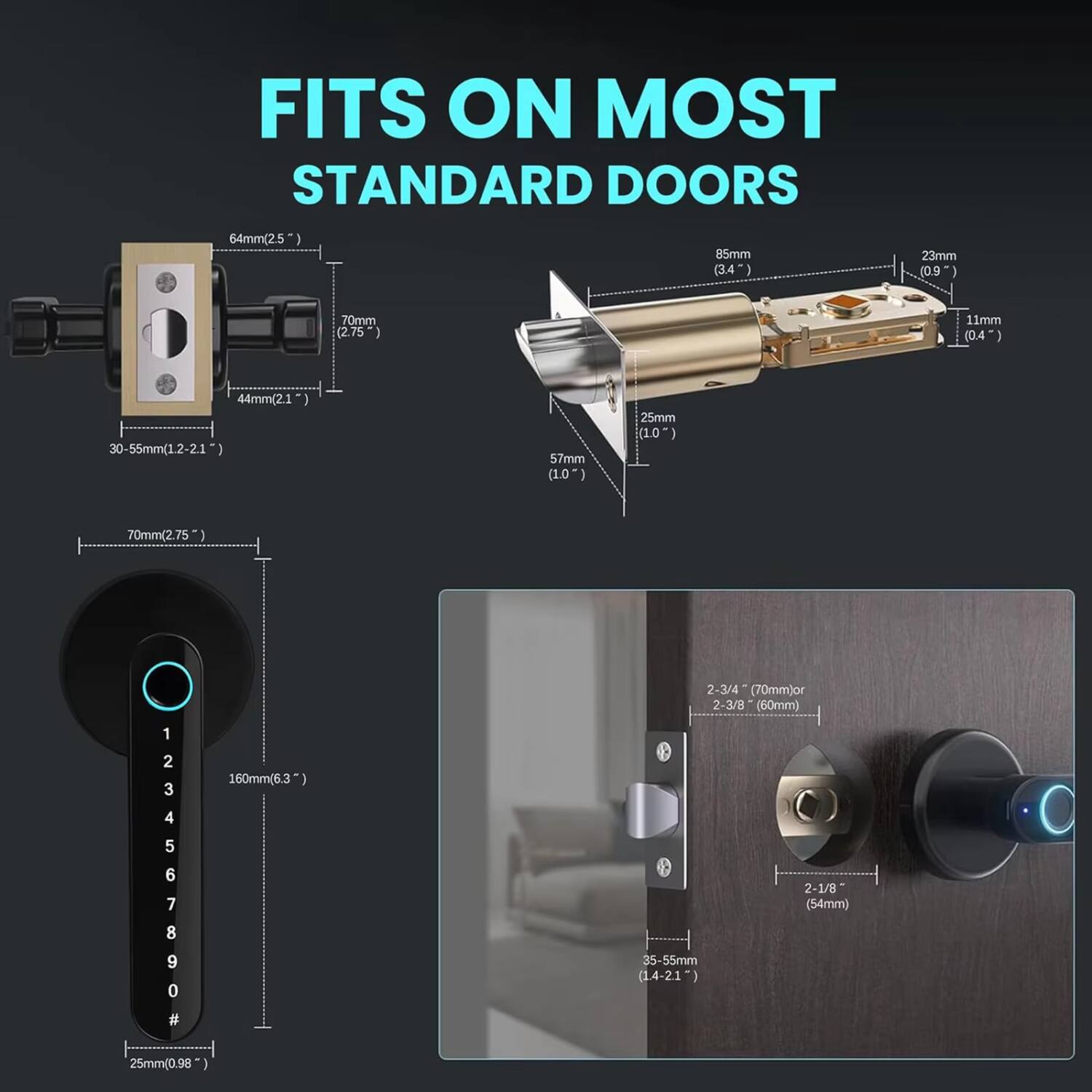 FITS ON MOST STANDARD DOORS

- 64mm (2.5")
- 85mm (3.4")
- 23mm (0.9")
- 11mm (0.4")
- 44mm (1.75")
- 30-55mm (1.2-2.1")
- 70mm (2.75")
- 57mm (2.25")
- 25mm (0.98")
- 160mm (6.3")
- 2-3/4" (70mm) or 2-3/8" (60mm)
- 2-1/8" (54mm)
- 35-55mm (1.4-2.1")
- 25mm (0.98")