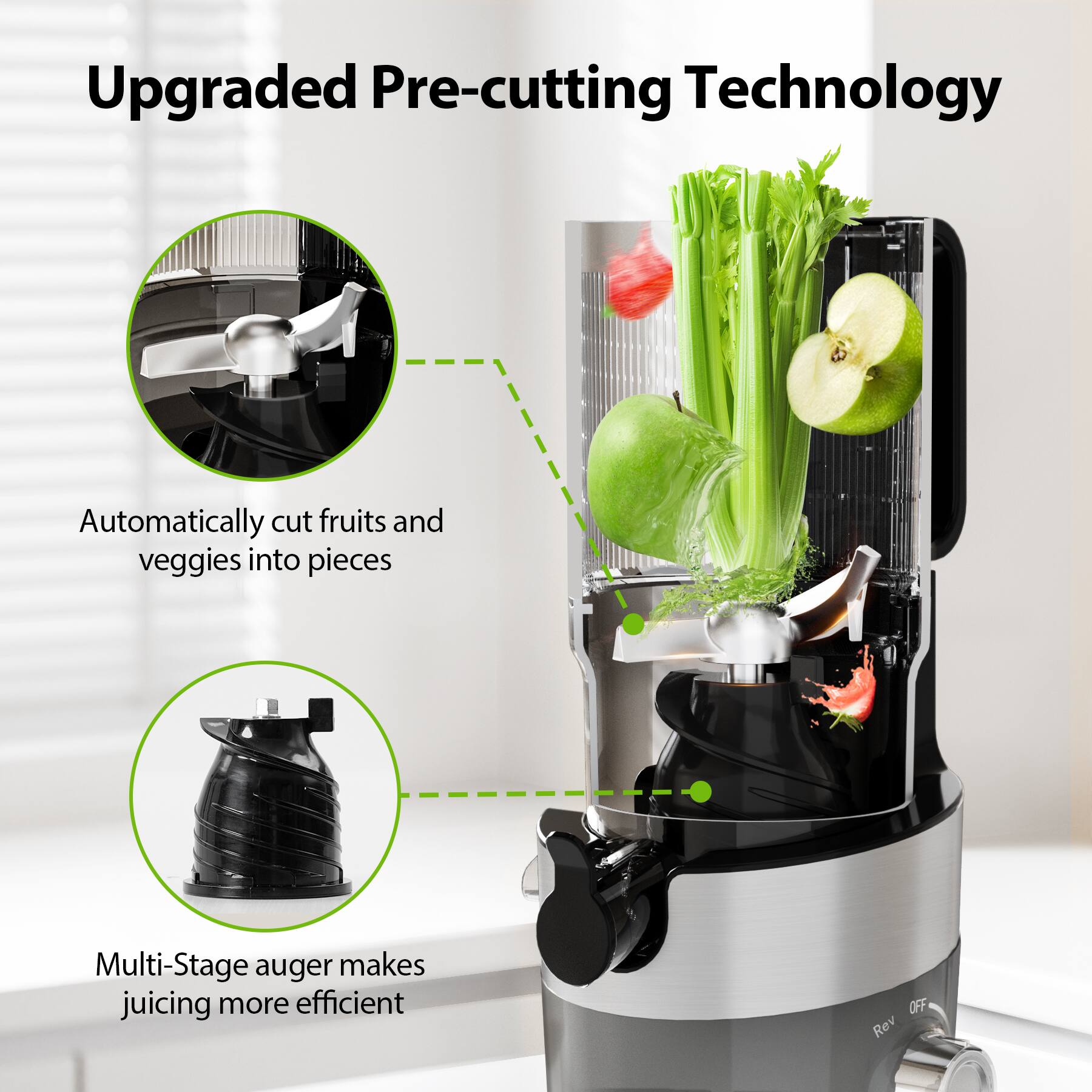 Upgraded Pre-cutting Technology
Automatically cut fruits and veggies into pieces
Multi-Stage auger makes juicing more efficient
OFF Rev