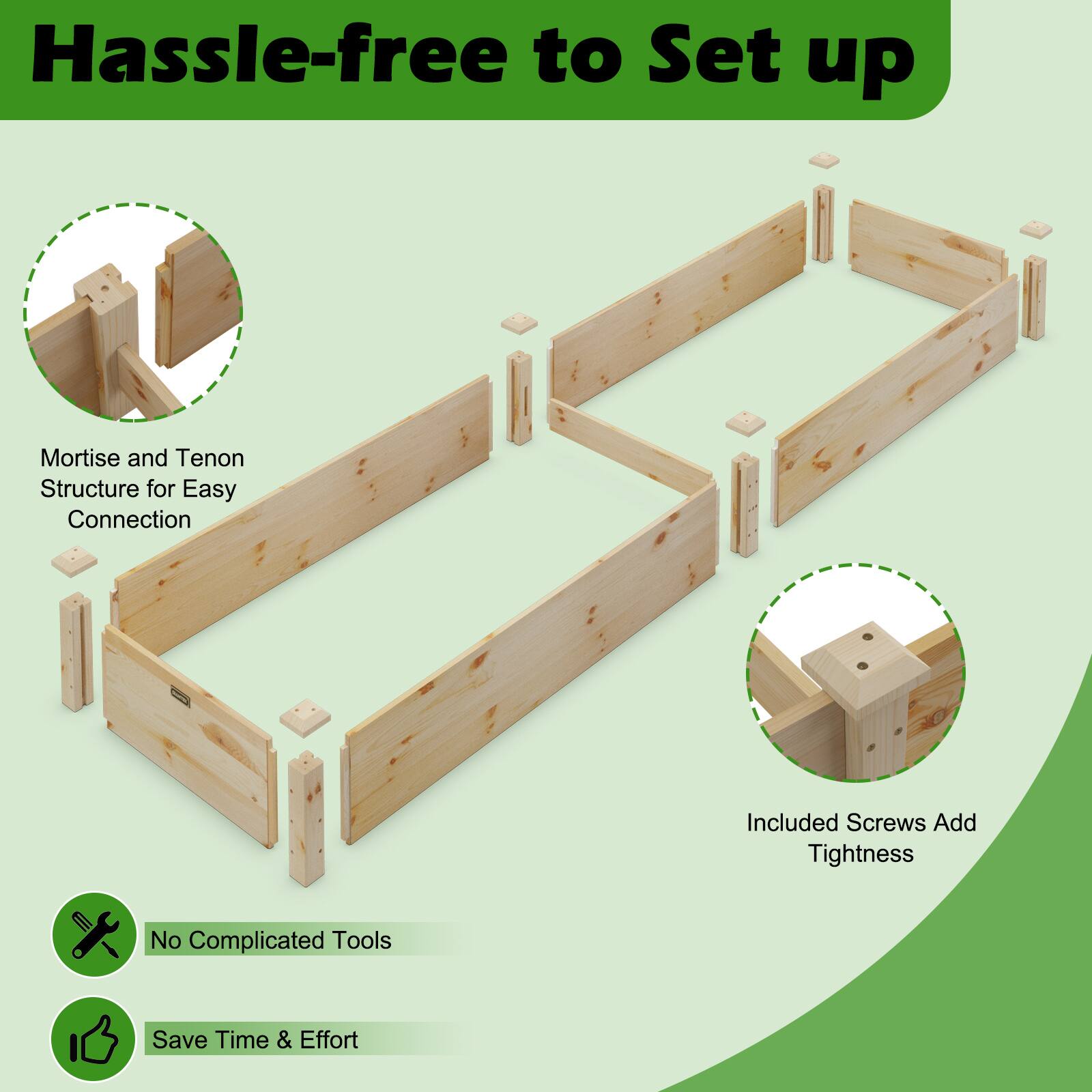 Hassle-free to Set up

Mortise and Tenon Structure for Easy Connection

Included Screws Add Tightness

No Complicated Tools

Save Time & Effort