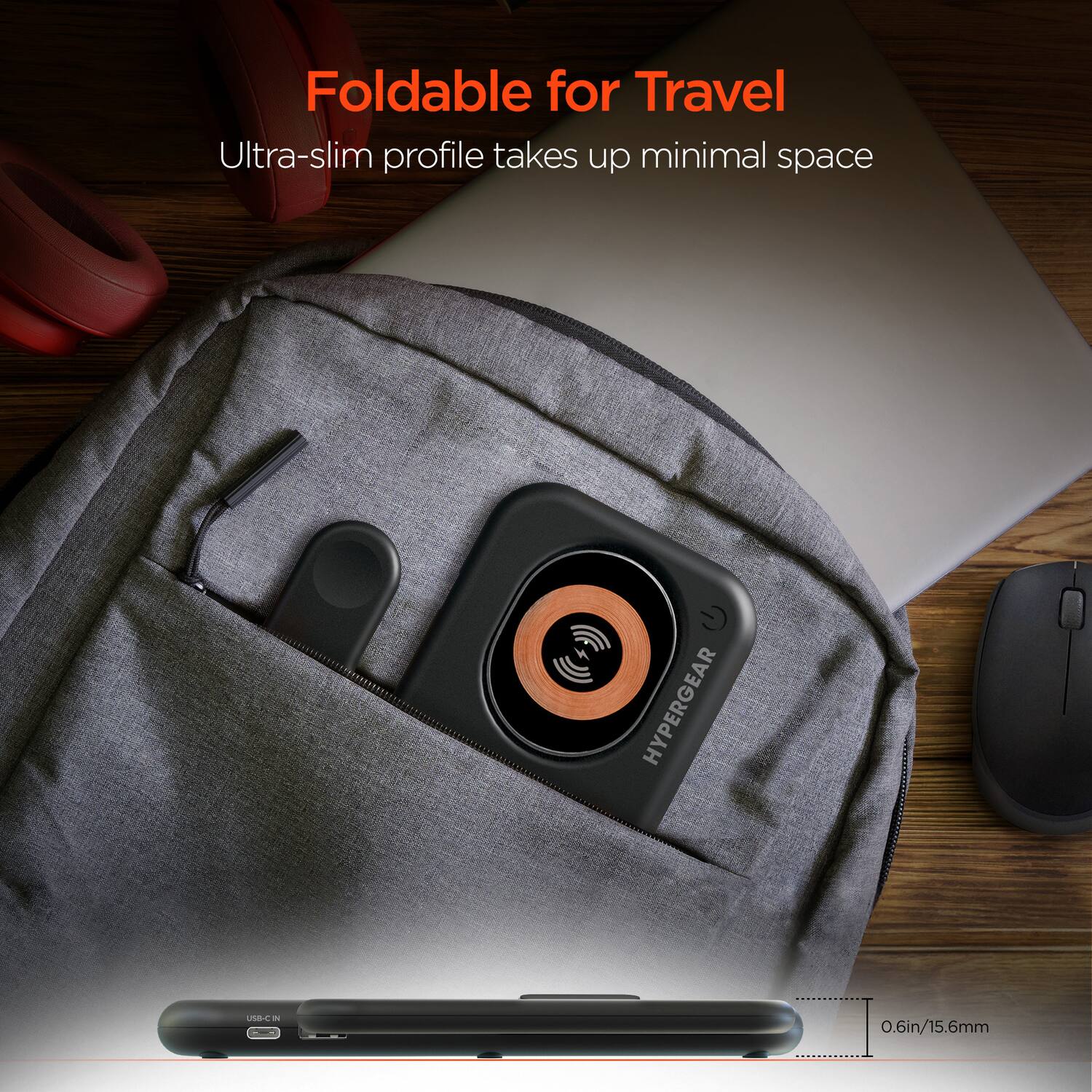 Foldable for Travel  
Ultra-slim profile takes up minimal space  

HYPERGEAR  

0.6in/15.6mm