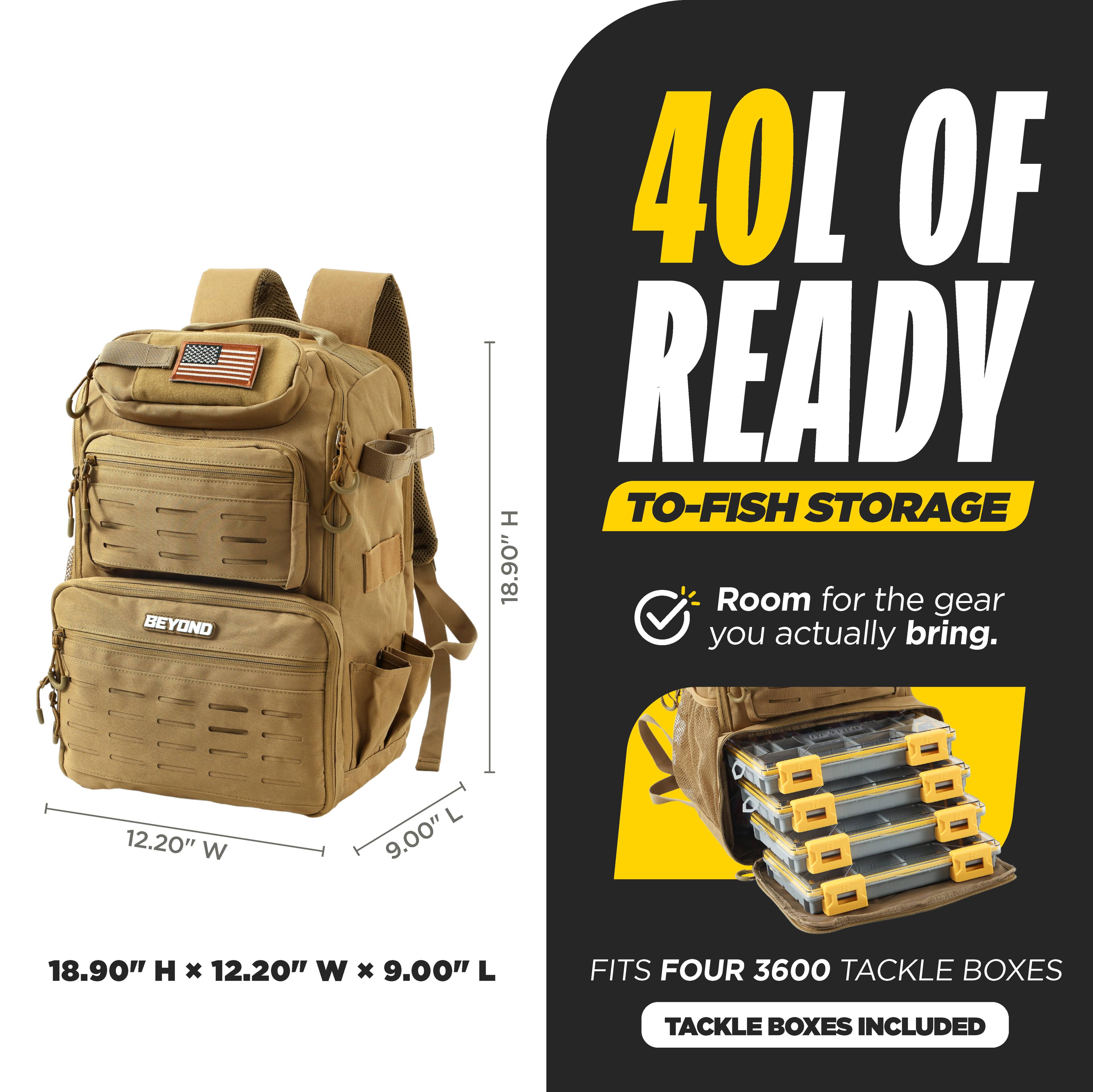 BEYOND  
40L OF READY TO-FISH STORAGE  
18.90" H x 12.20" W x 9.00" L  
Room for the gear you actually bring.  
FITS FOUR 3600 TACKLE BOXES  
TACKLE BOXES INCLUDED