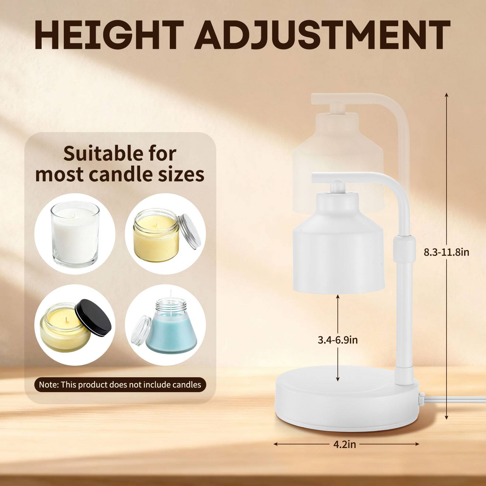 HEIGHT ADJUSTMENT

Suitable for most candle sizes

8.3-11.8in  
3.4-6.9in

Note: This product does not include candles

4.2in