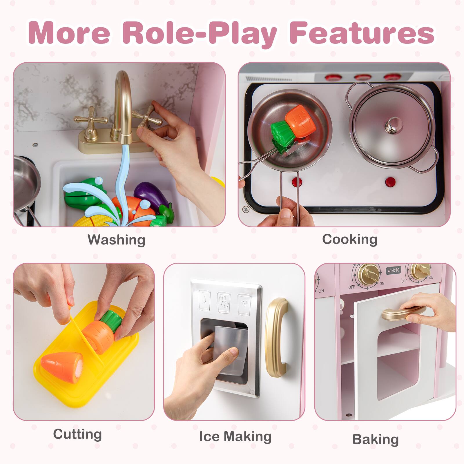 More Role-Play Features

- Washing
- Cooking
- Cutting
- Ice Making
- Baking