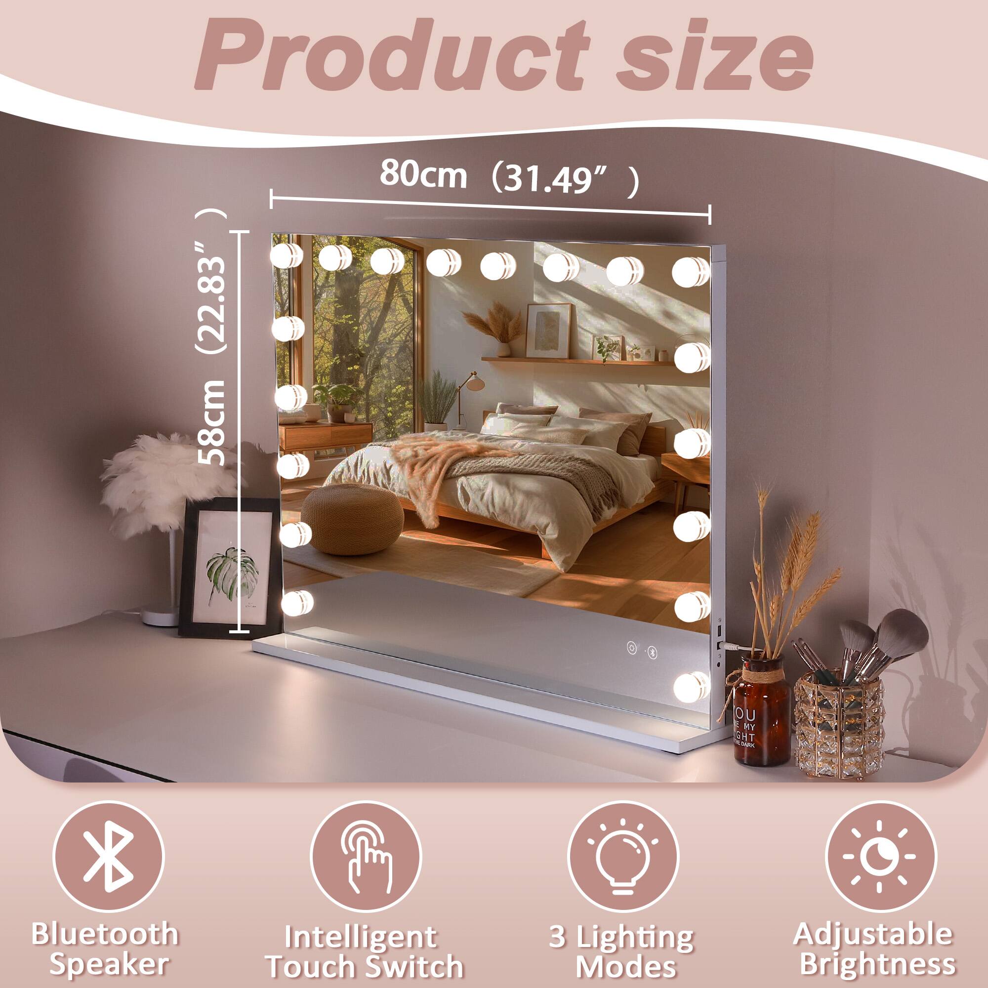 Product size (22.83" 58cm 80cm (31.49" )

Bluetooth Speaker
Intelligent Touch Switch
3 Lighting Modes
Adjustable Brightness