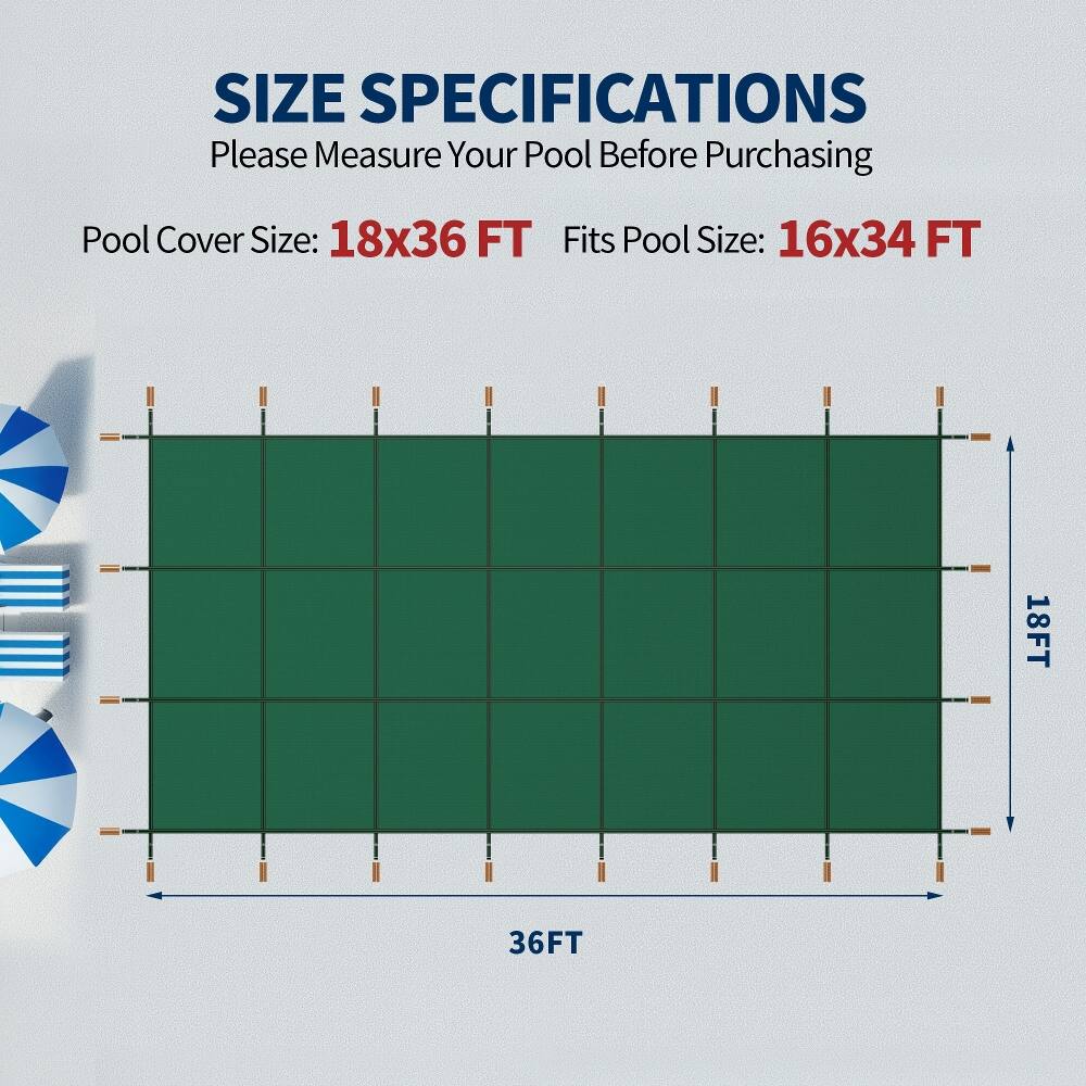 SIZE SPECIFICATIONS  
Please Measure Your Pool Before Purchasing  

Pool Cover Size: 18x36 FT  
Fits Pool Size: 16x34 FT  

18FT  
36FT