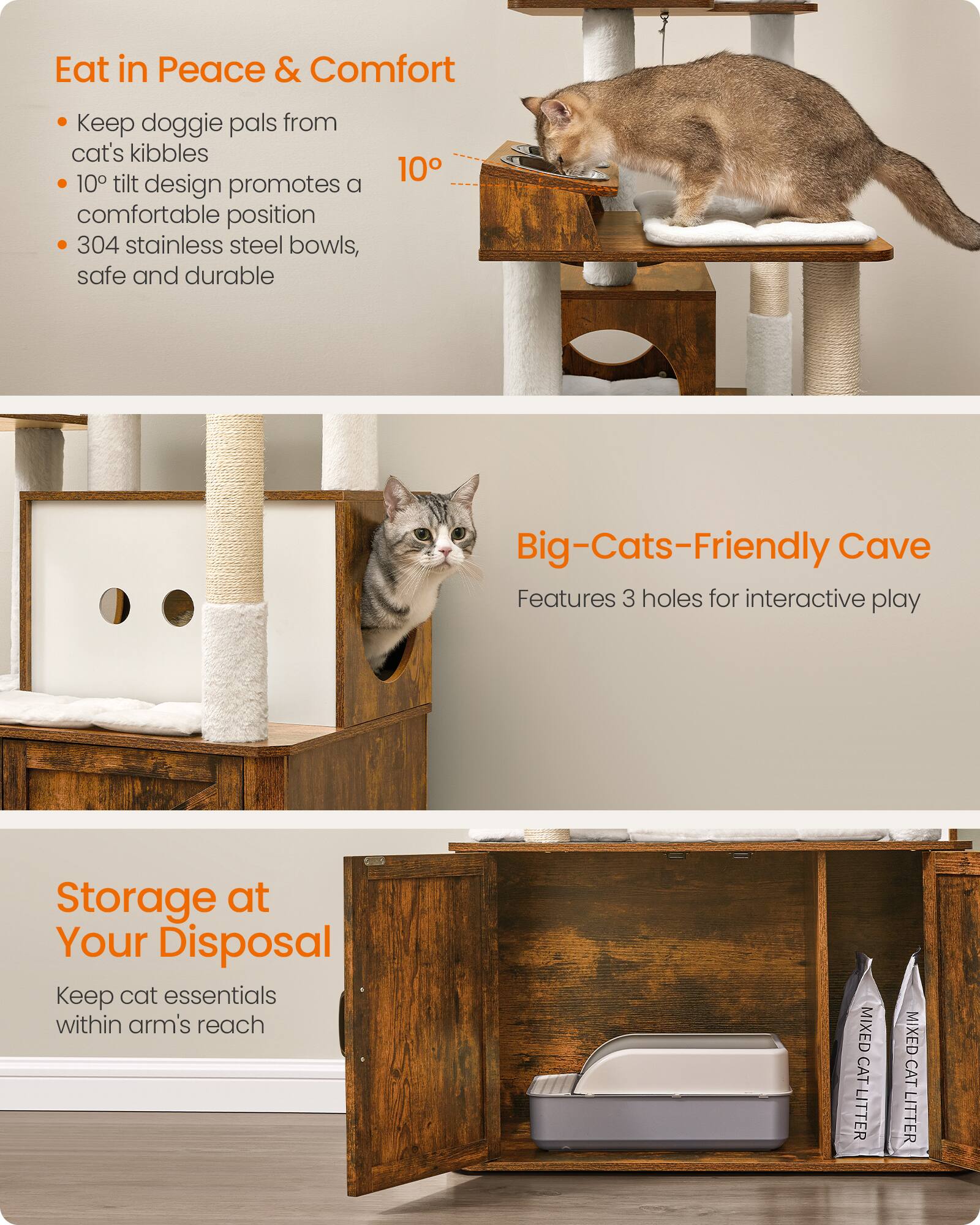 Eat in Peace & Comfort
- Keep doggie pals from cat's kibbles
- 10° tilt design promotes a comfortable position
- 304 stainless steel bowls, safe and durable

Big-Cats-Friendly Cave
- Features 3 holes for interactive play

Storage at Your Disposal
- Keep cat essentials within arm's reach

MIXED CAT LITTER