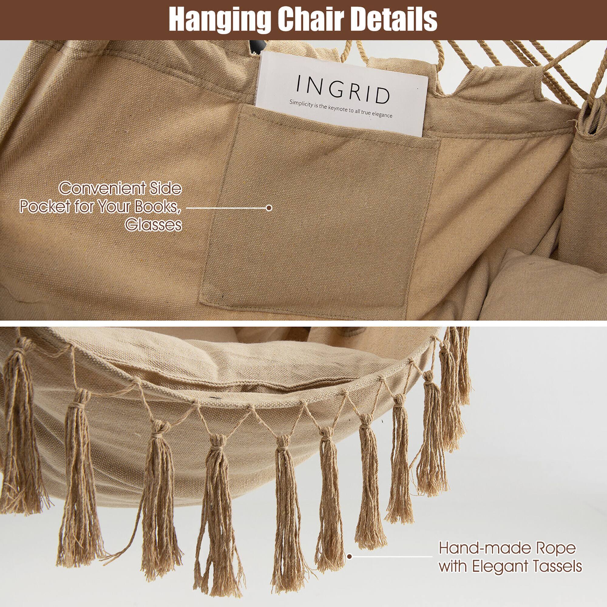 Hanging Chair Details

- Simplicity INGRID 4 the keynote n all true elegance
- Convenient Side Pocket for Your Books, Glasses
- Hand-made Rope with Elegant Tassels
