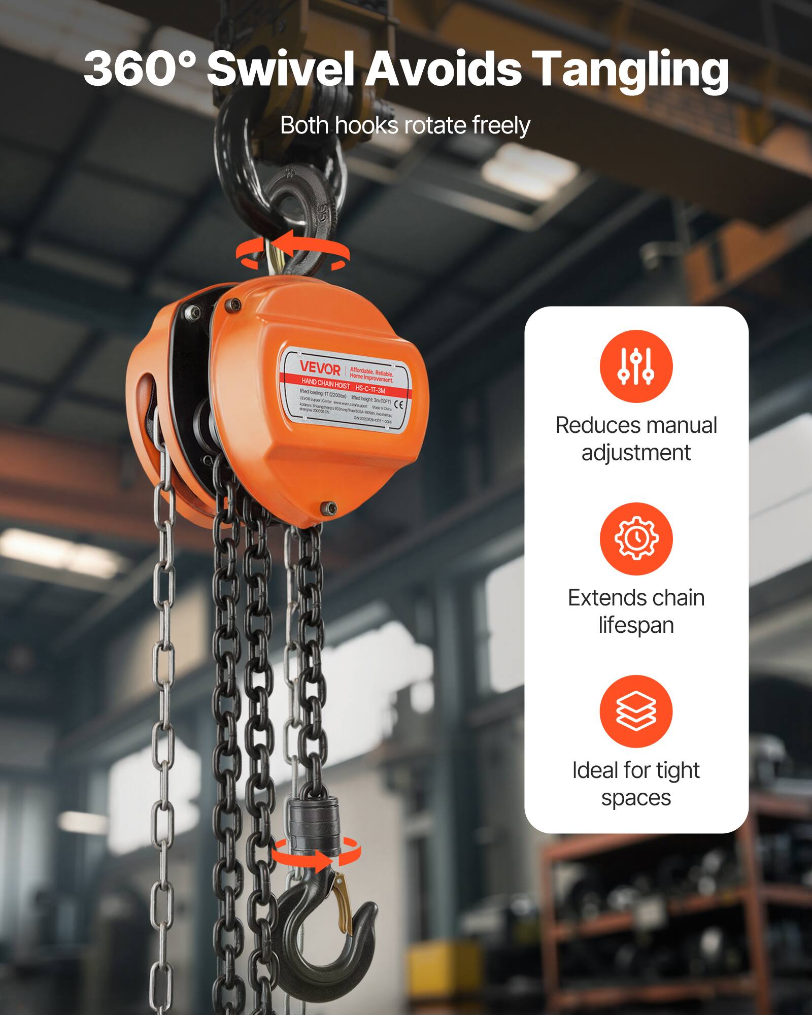 360° Swivel Avoids Tangling  
Both hooks rotate freely  

VEVOR - Ardaai - HNND E-CHANHONT  
Improvement HON* P-C-t-3  

Reduces manual adjustment  
Extends chain lifespan  
Ideal for tight spaces