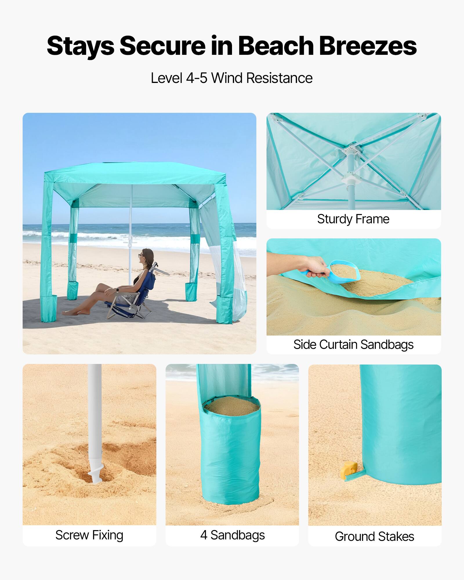Stays Secure in Beach Breezes  
Level 4-5 Wind Resistance  
Sturdy Frame  
Side Curtain Sandbags  
Screw Fixing  
4 Sandbags  
Ground Stakes