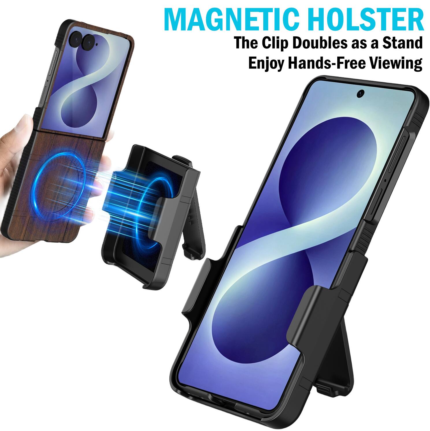 MAGNETIC HOLSTER  
The Clip Doubles as a Stand  
Enjoy Hands-Free Viewing