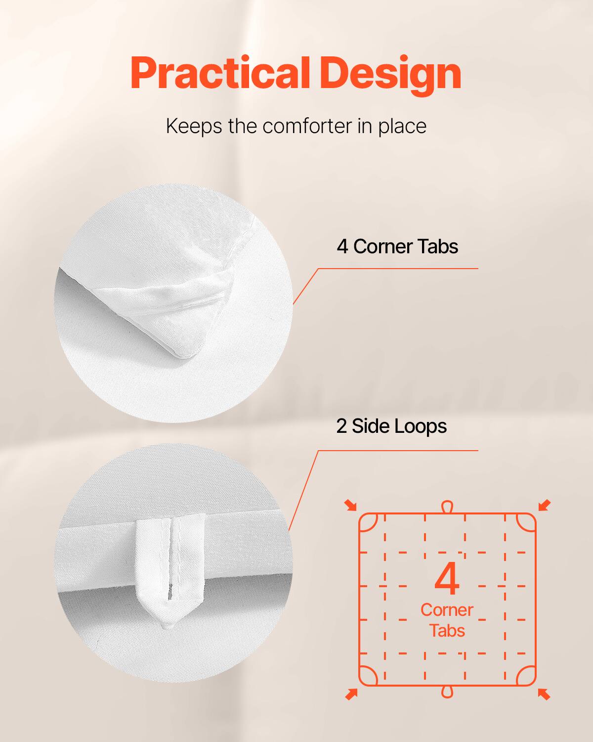 Practical Design  
Keeps the comforter in place  

4 Corner Tabs  
2 Side Loops  

4 Corner Tabs