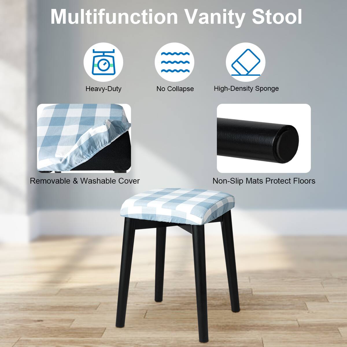 Multifunction Vanity Stool

- Heavy-Duty
- No Collapse
- High-Density Sponge
- Removable & Washable Cover
- Non-Slip Mats Protect Floors