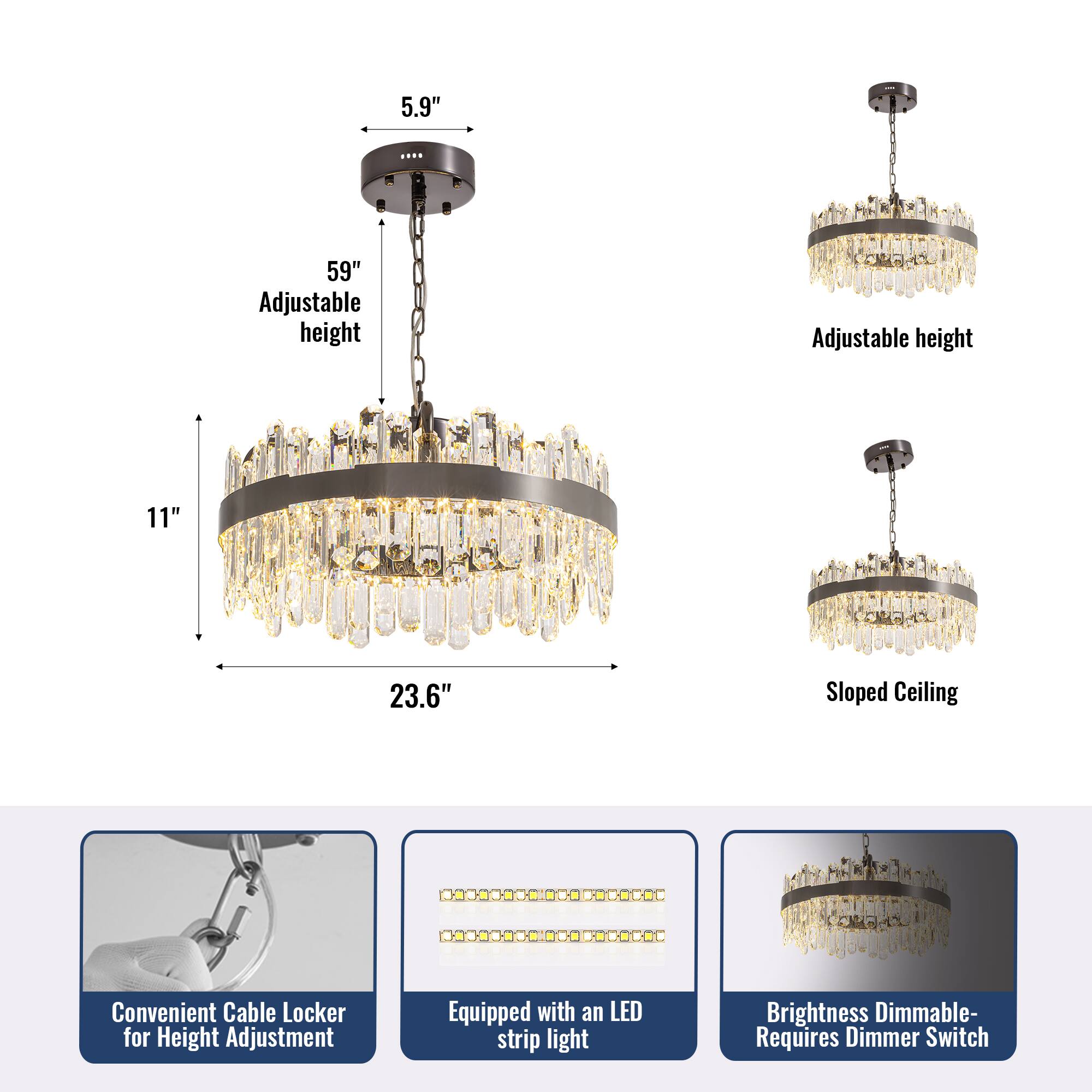 5.9" Adjustable height  
59" Adjustable height  
11"  
23.6" Sloped Ceiling  
Convenient Cable Locker for Height Adjustment  
Equipped with an LED strip light  
Brightness Dimmable- Requires Dimmer Switch