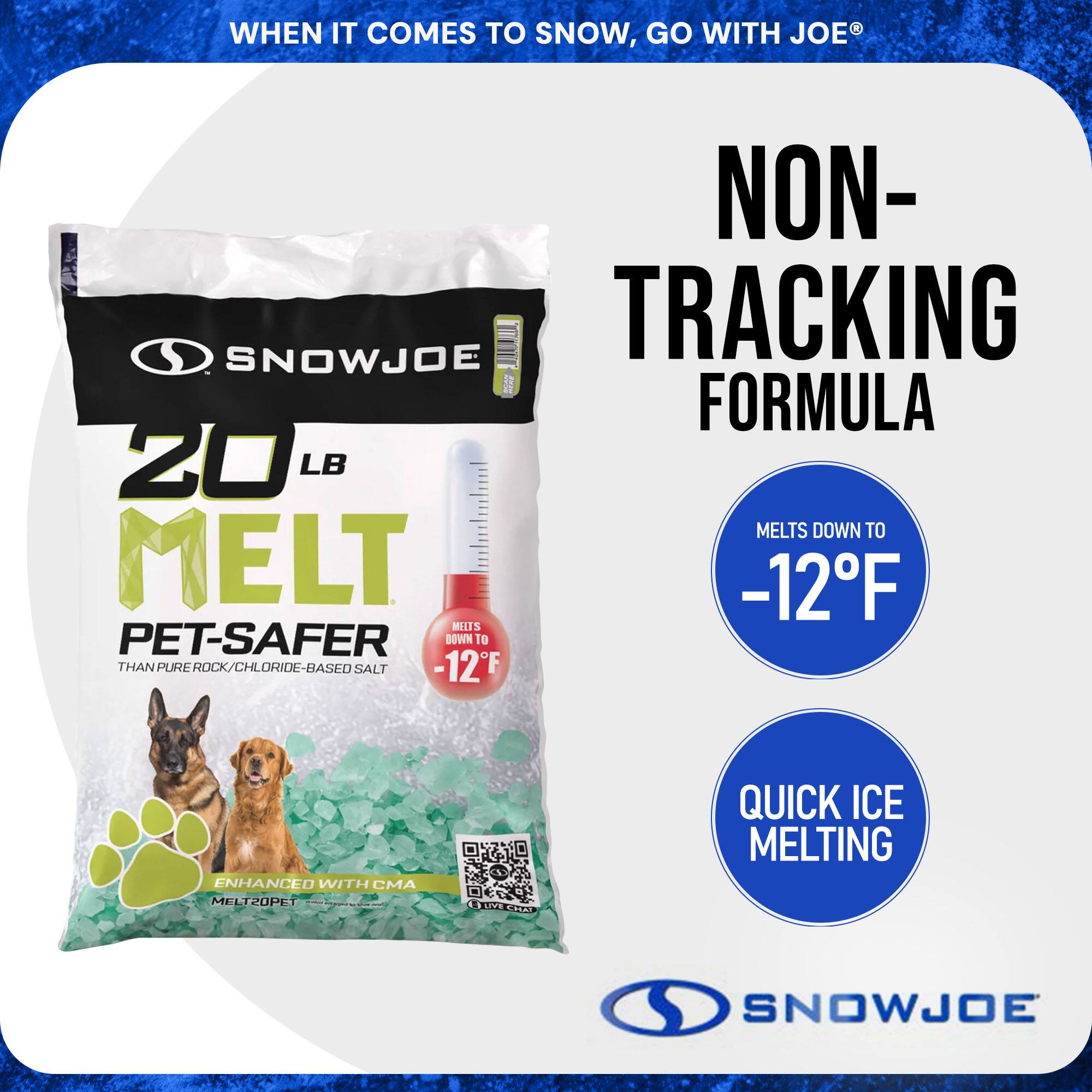 **When it comes to snow, go with Joe®**

**Non-Tracking Formula**

**20 LB Melt**

**Pet-Safer**  
*Than pure rock/chloride-based salt*

**Melts down to -12°F**

**Quick Ice Melting**

**Enhanced with CMA**  
*Melt20Pet*

**MELTS DOWN TO -12°F**