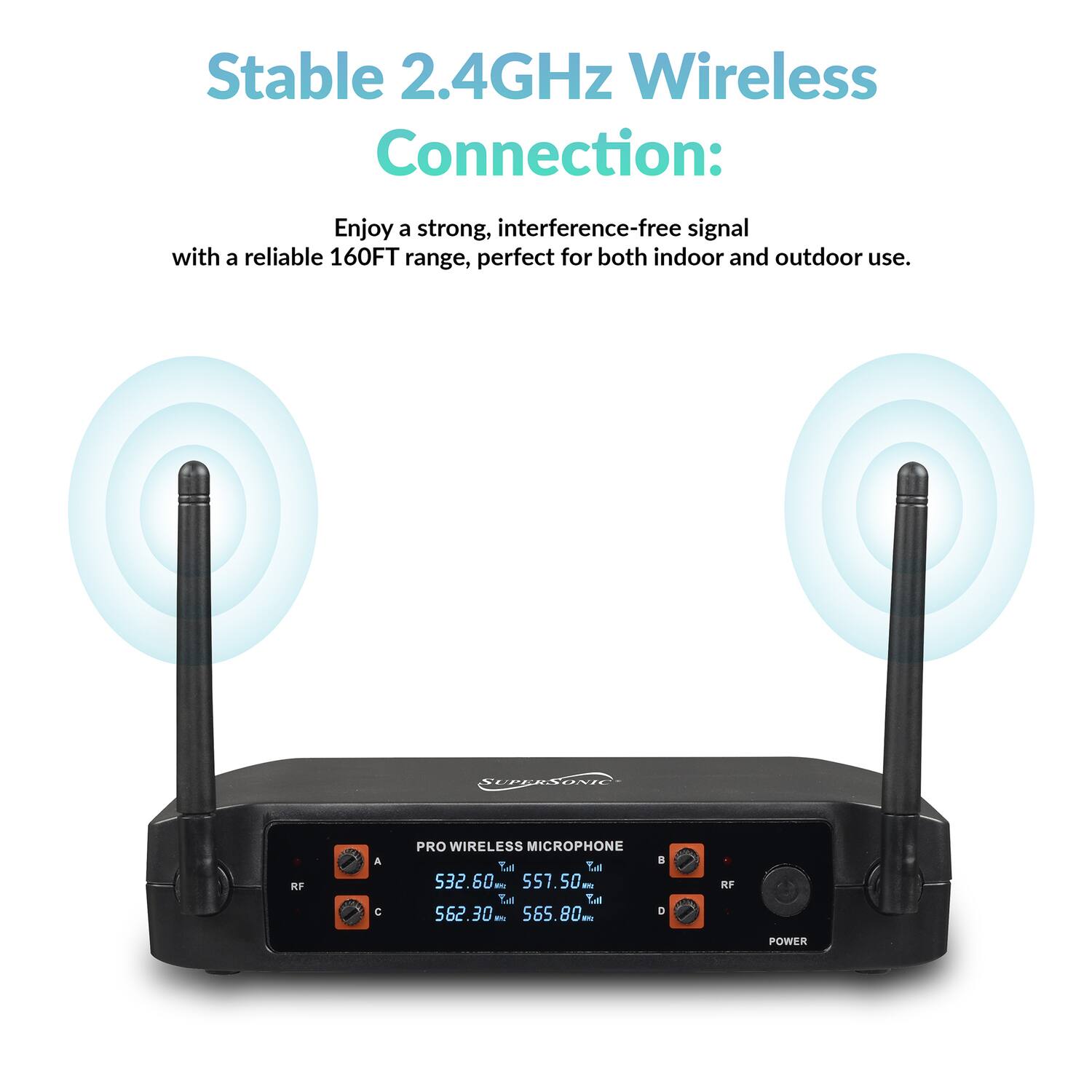 Stable 2.4GHz Wireless Connection: Enjoy a strong, interference-free signal with a reliable 160FT range, perfect for both indoor and outdoor use.

SUPERSONIC RF PRO WIRELESS MICROPHONE

La: 532.60 - 557.50  
S: 562.30 - 565.80  
- 8 a KF POWER