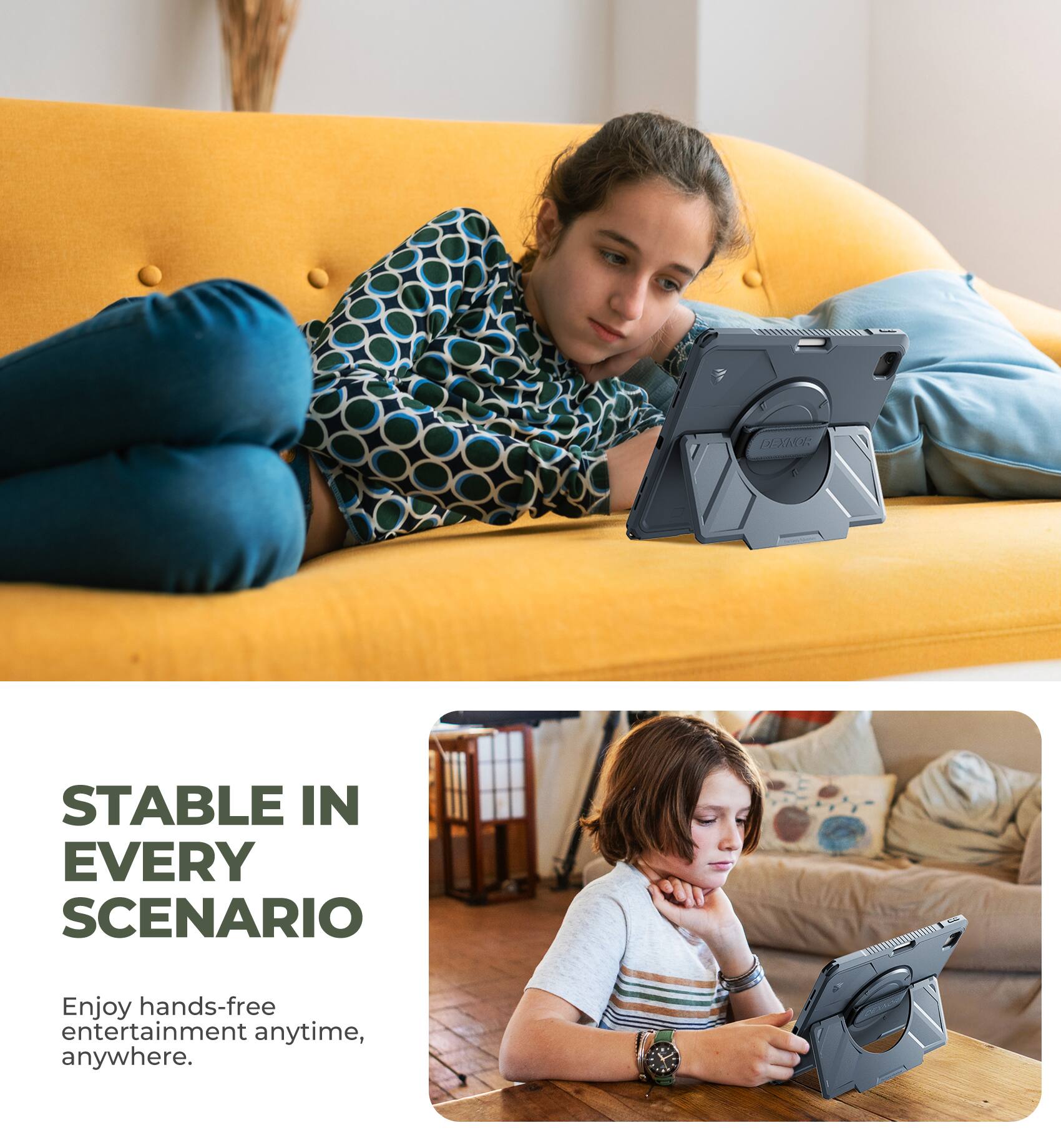 DEXNOR  
STABLE IN EVERY SCENARIO  
Enjoy hands-free entertainment anytime, anywhere.