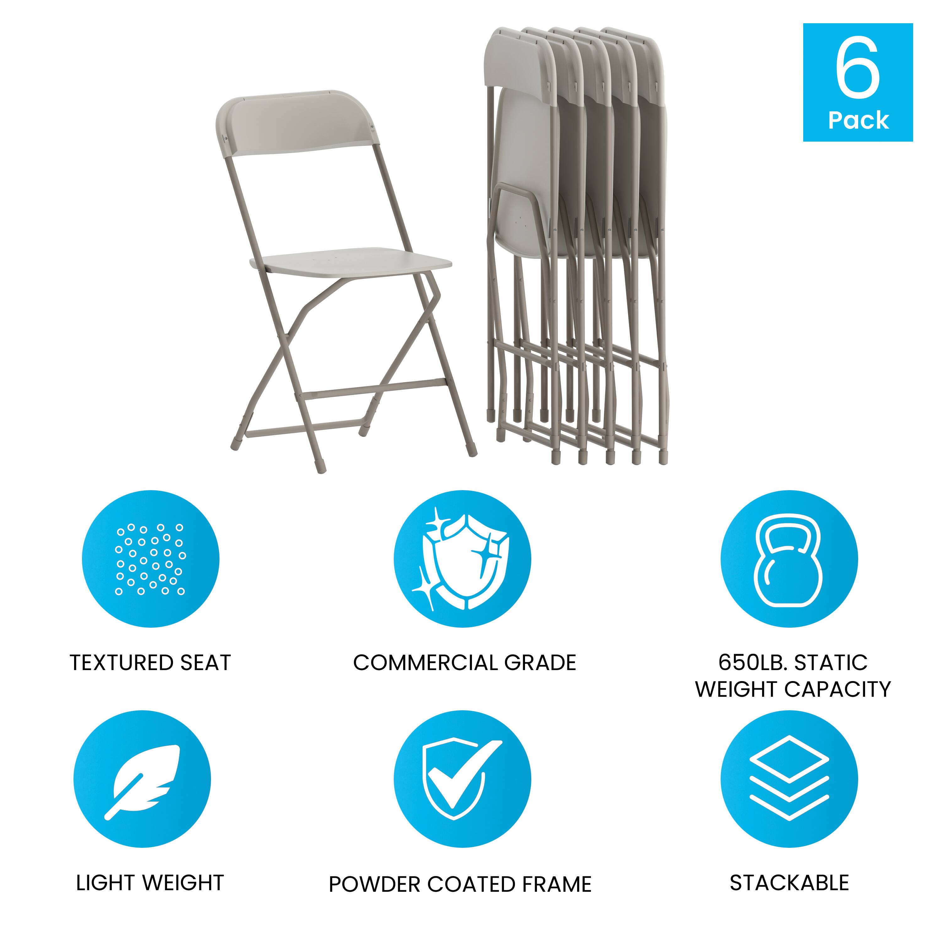 6 Pack  
TEXTURED SEAT  
COMMERCIAL GRADE  
650LB. STATIC WEIGHT CAPACITY  
LIGHT WEIGHT  
POWDER COATED FRAME  
STACKABLE