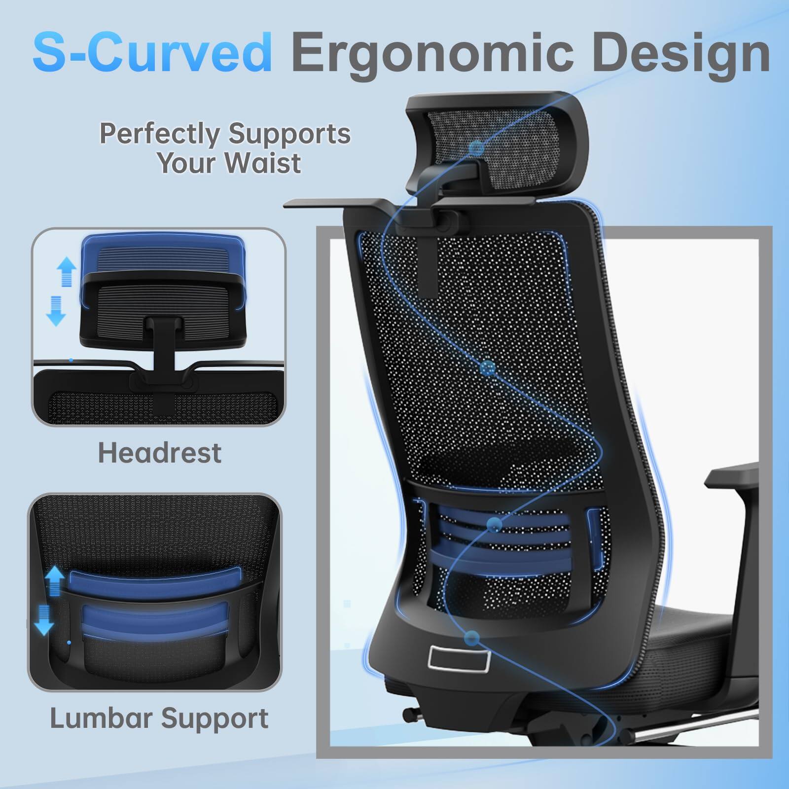 S-Curved Ergonomic Design

Perfectly Supports Your Waist

Headrest

Lumbar Support