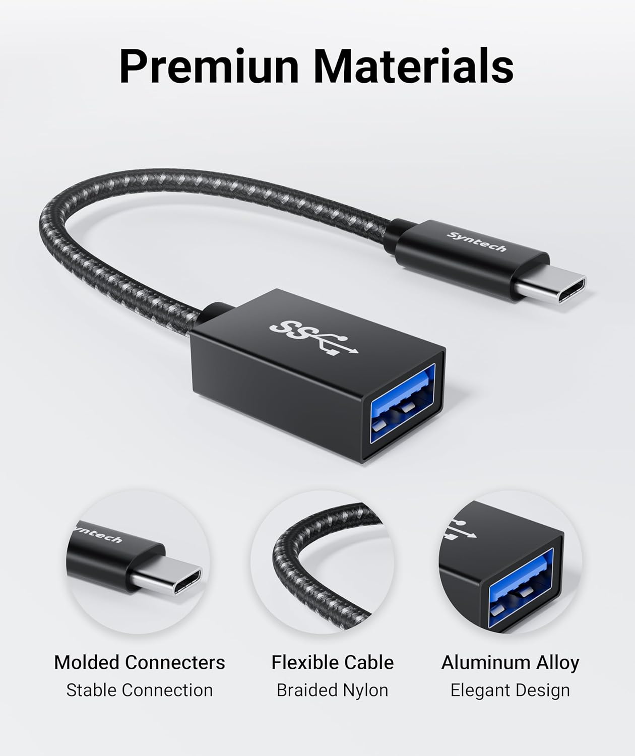 Premium Materials  
Syntech  
Molded Connecters  
Flexible Cable  
Stable Connection  
Braided Nylon  
Aluminum Alloy  
Elegant Design