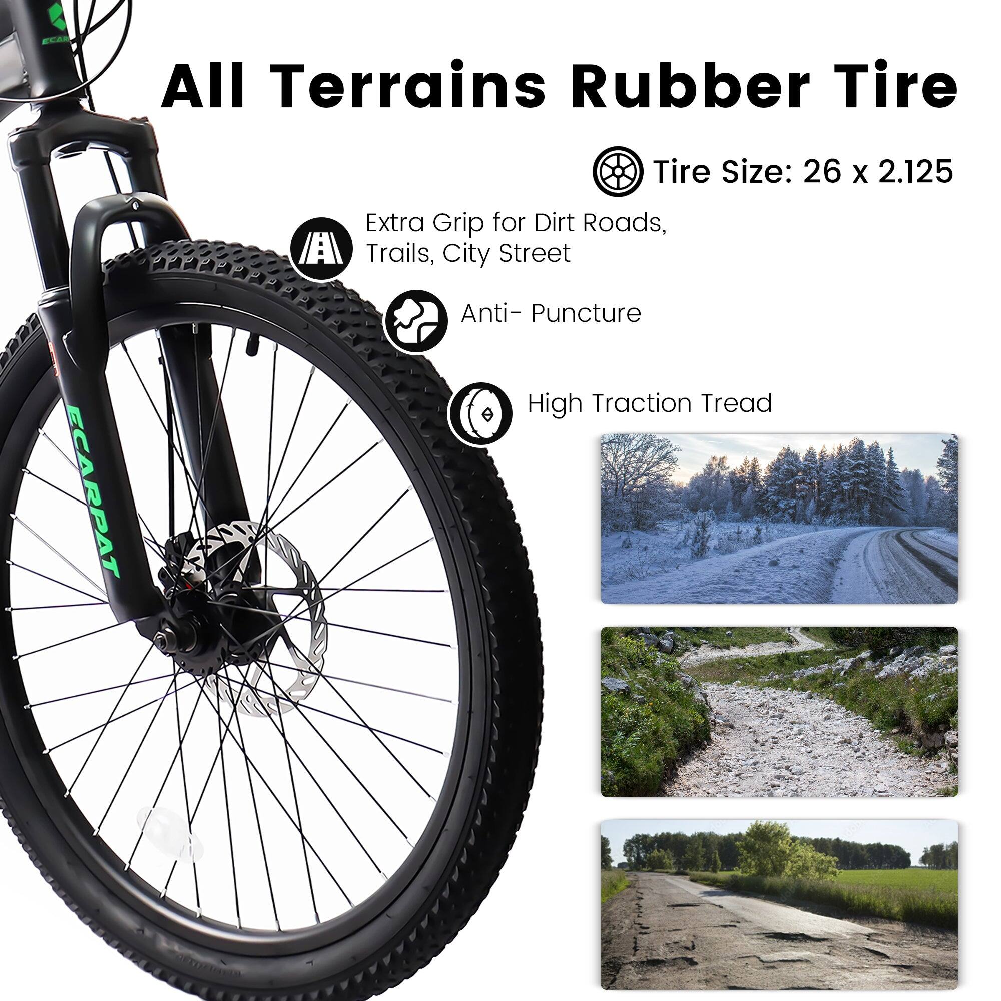 All Terrains Rubber Tire  
Tire Size: 26 x 2.125  
Extra Grip for Dirt Roads, Trails, City Street  
Anti-Puncture  
High Traction Tread