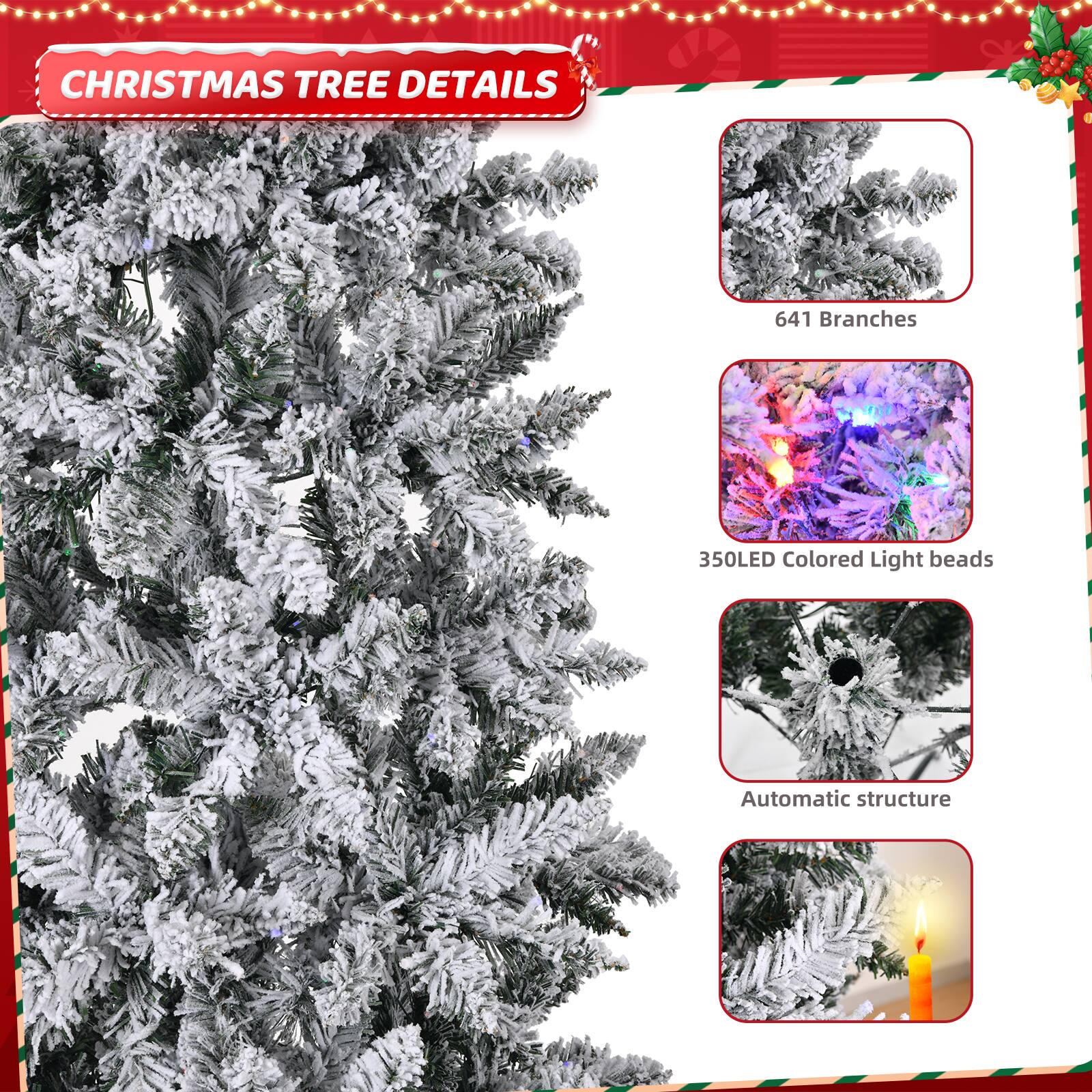 CHRISTMAS TREE DETAILS

- 641 Branches
- 350 LED Colored Light beads
- Automatic structure