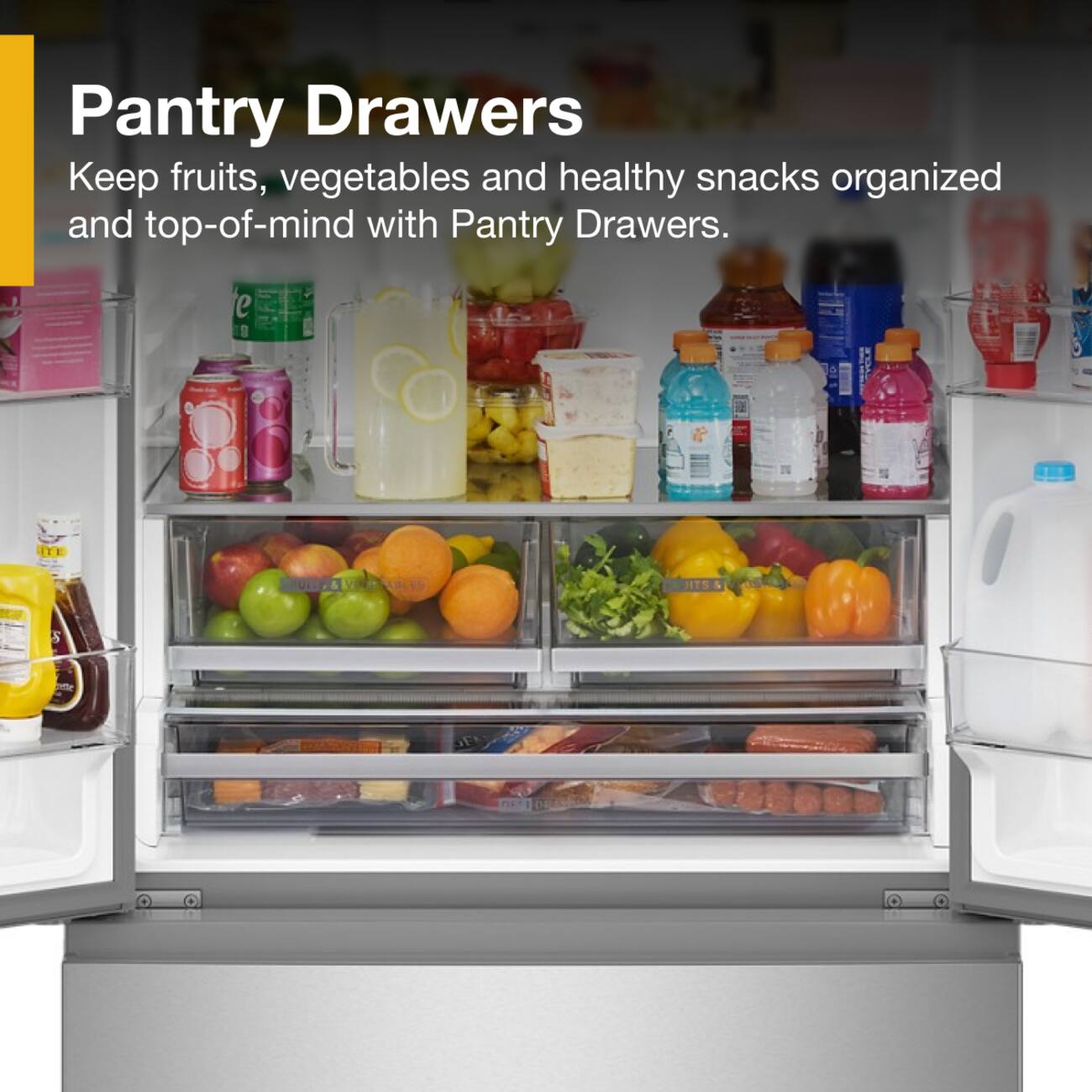Pantry Drawers  
Keep fruits, vegetables and healthy snacks organized and top-of-mind with Pantry Drawers.
