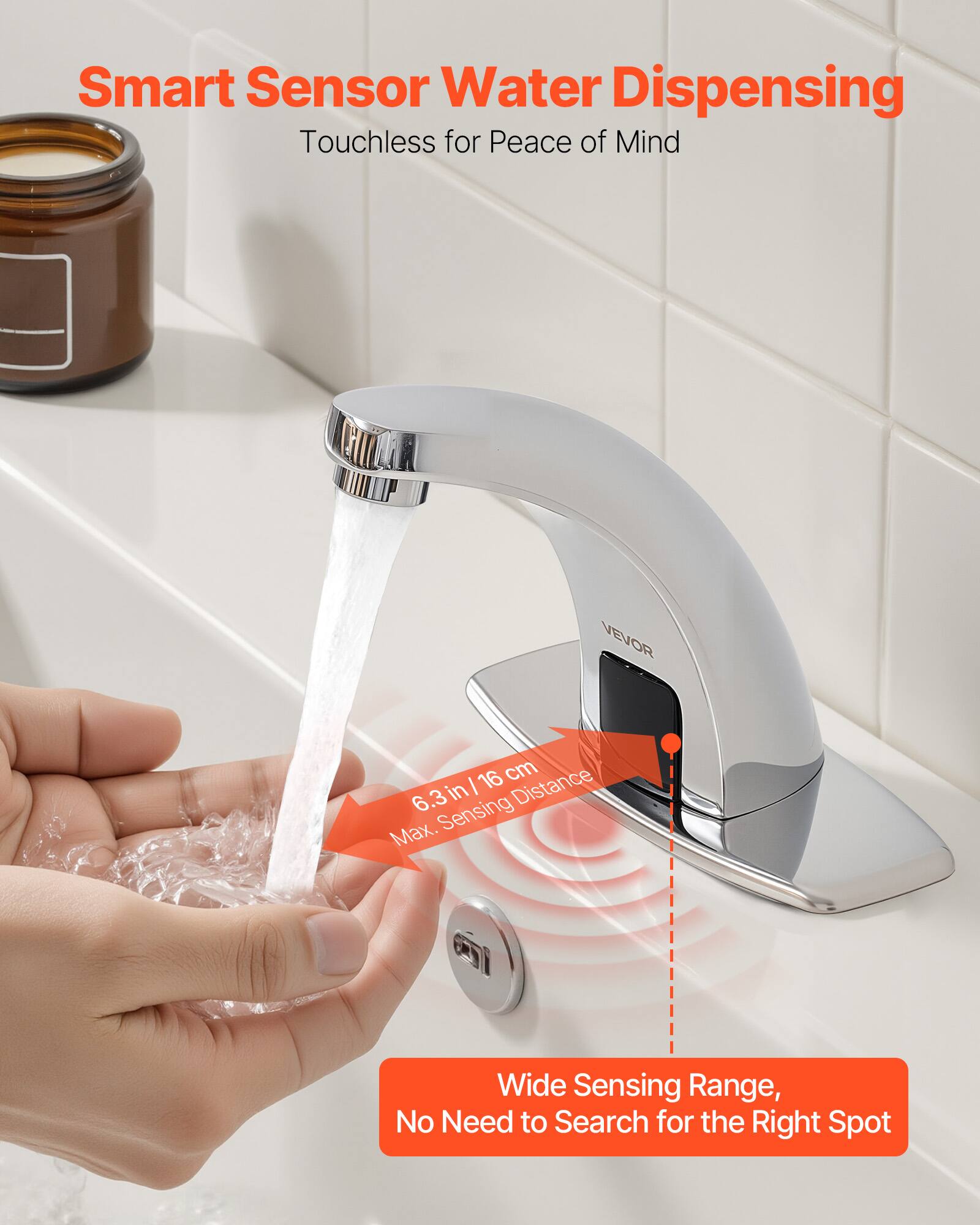 Smart Sensor Water Dispensing  
Touchless for Peace of Mind  

VEVOR  

16 cm | 6.3 in  
Max. Sensing Distance  

Wide Sensing Range,  
No Need to Search for the Right Spot