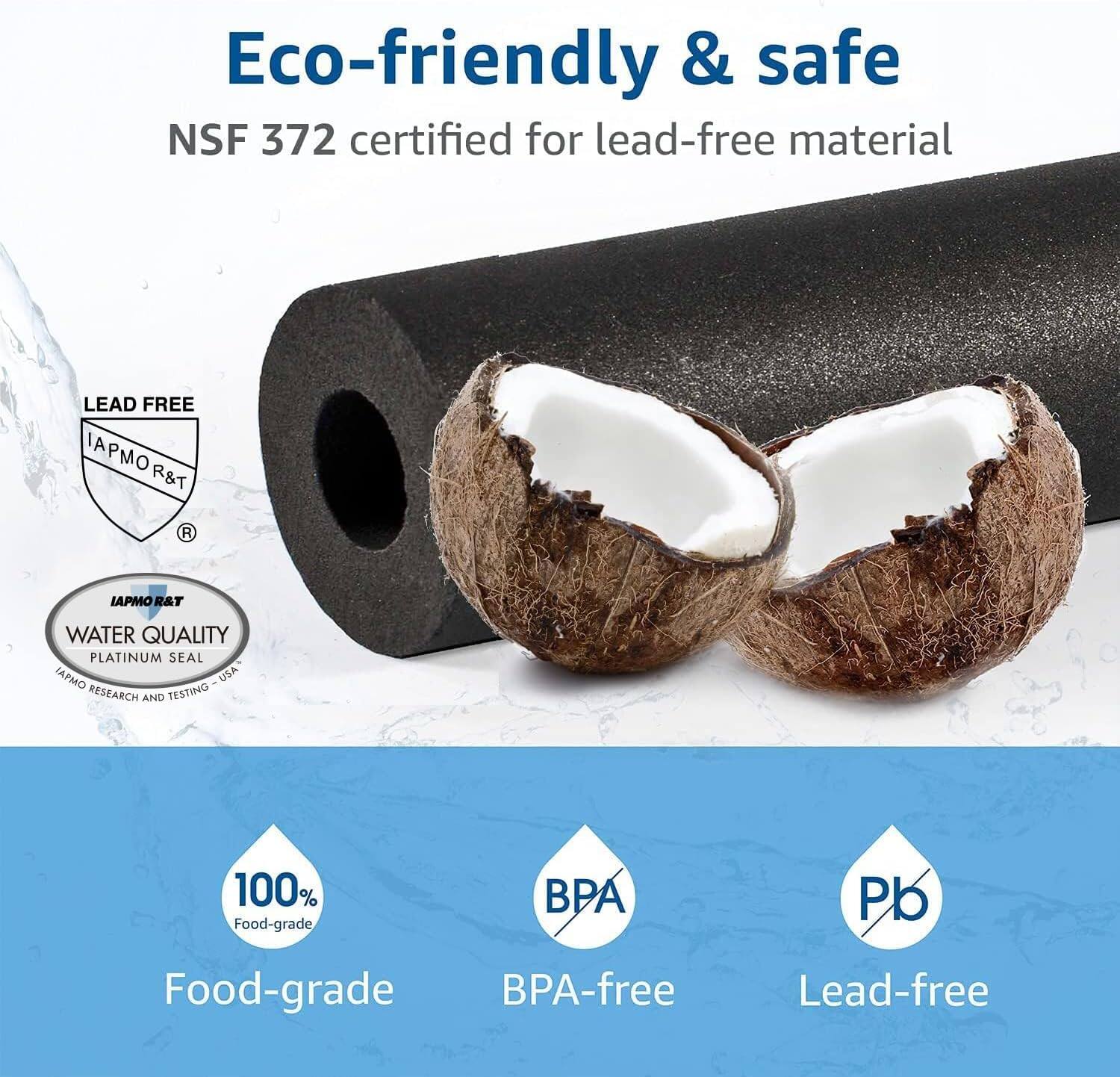 Eco-friendly & safe  
NSF 372 certified for lead-free material  

LEAD FREE  
IAPMOR&T  
WATER QUALITY  
PLATINUM SEAL  
IAPMO RESEARCH AND TESTING - USA  

100% Food-grade  
BPA-free  
Lead-free