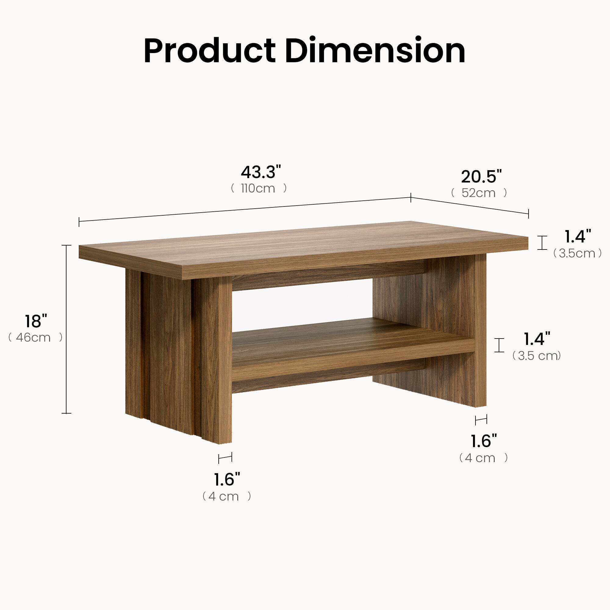 Product Dimension

43.3" (110cm) x 20.5" (52cm) x 1.4" (3.5cm) x 18" (46cm) x 1.4" (3.5cm) x 1.6" (4cm) x 1.6" (4cm)