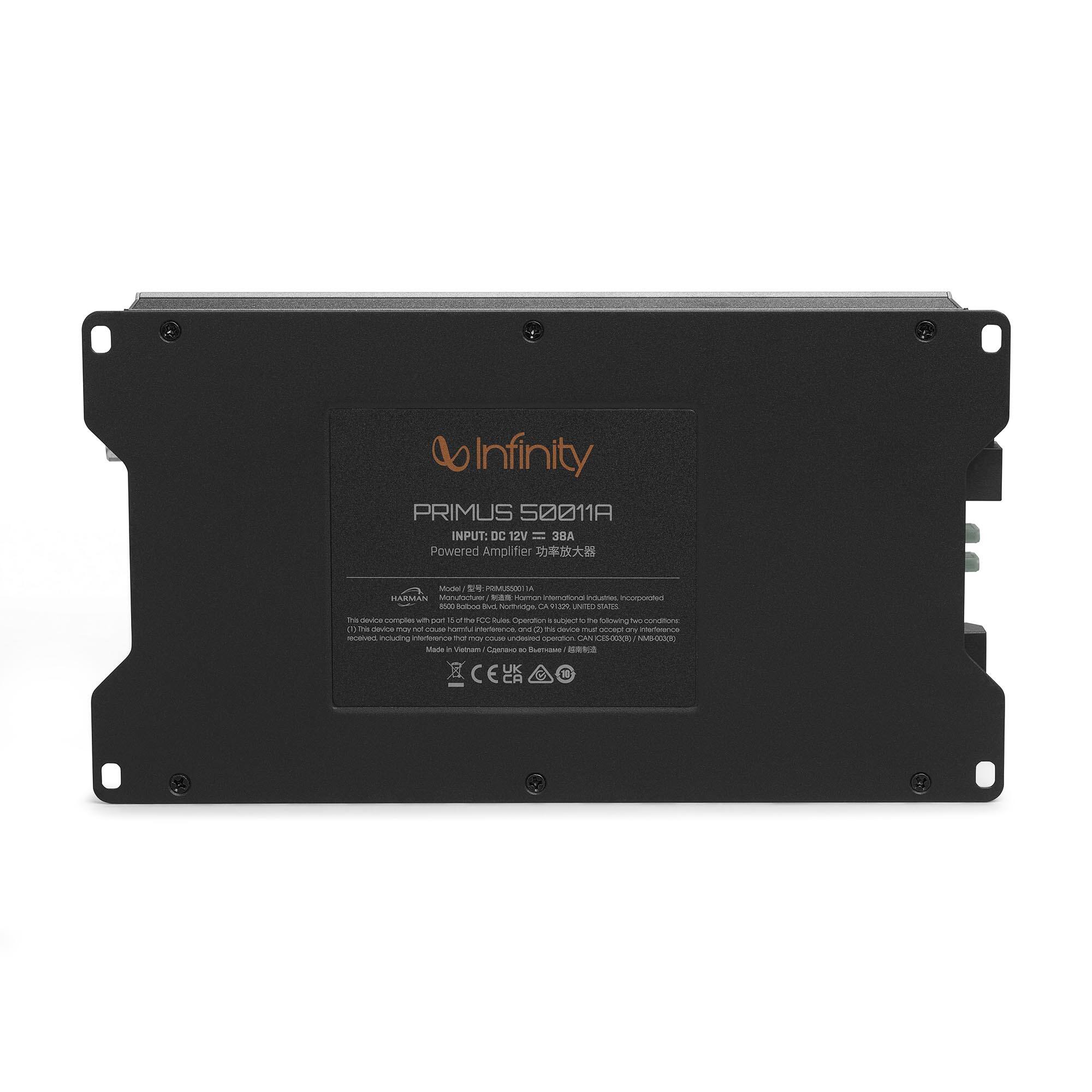 Infinity PRIMUS 50011A  
INPUT: DC 12V = 38A  
Powered Amplifier  

Model No. / 型号: PRM520011A  
800W RMS (4Ω)  

This device complies with part 15 of the FCC Rules. Operation is subject to the following two conditions: (1) this device may not cause harmful interference, and (2) this device must accept any interference received, including interference that may cause undesired operation.  

Made in Vietnam / Conformité à l'UE  

CE  
FCC  

HARMAN  
International Industries, Incorporated  
10001 River Rd.  
Charlotte, NC 28262 USA