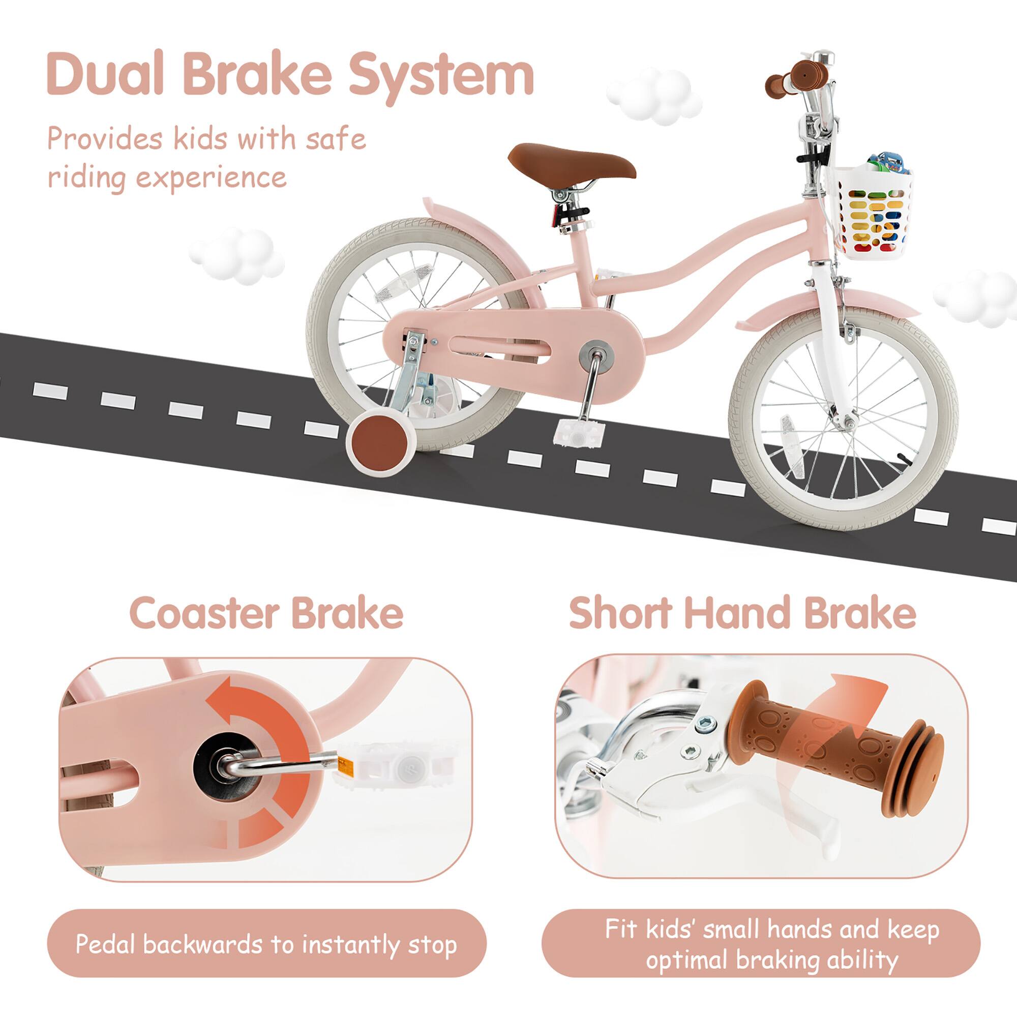 Dual Brake System  
Provides kids with safe riding experience  

Coaster Brake  
Pedal backwards to instantly stop  

Short Hand Brake  
Fit kids' small hands and keep optimal braking ability