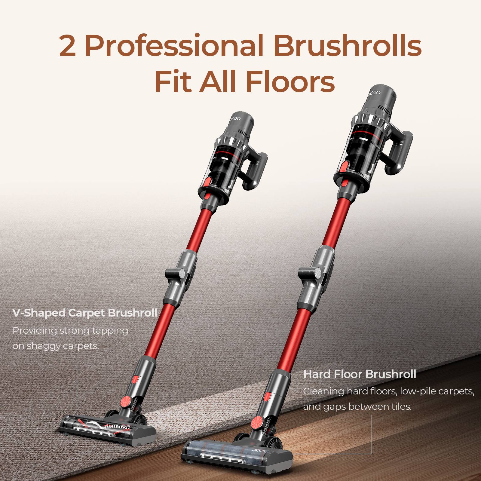 2 Professional Brushrolls Fit All Floors

- V-Shaped Carpet Brushroll: Providing strong tapping on shaggy carpets.
- Hard Floor Brushroll: Cleaning hard floors, low-pile carpets, and gaps between tiles.