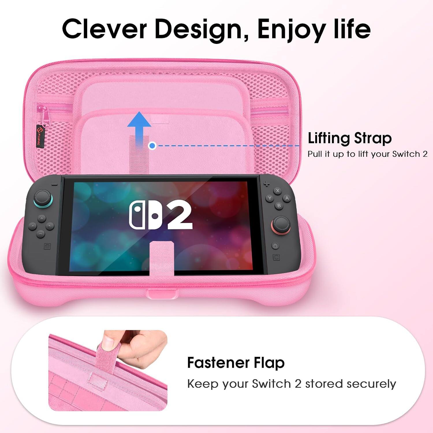 Clever Design, Enjoy life

Lifting Strap
Pull it up to lift your Switch 2

Fastener Flap
Keep your Switch 2 stored securely